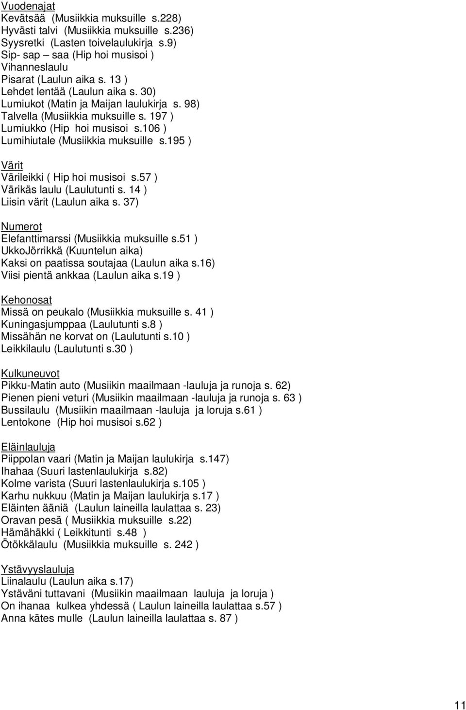 195 ) Värit Värileikki ( Hip hoi musisoi s.57 ) Värikäs laulu (Laulutunti s. 14 ) Liisin värit (Laulun aika s. 37) Numerot Elefanttimarssi (Musiikkia muksuille s.