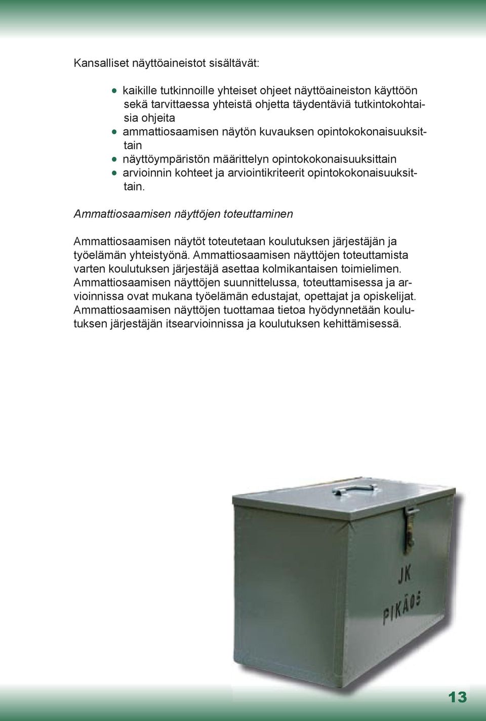 Ammattiosaamisen näyttöjen toteuttaminen Ammattiosaamisen näytöt toteutetaan koulutuksen järjestäjän ja työelämän yhteistyönä.