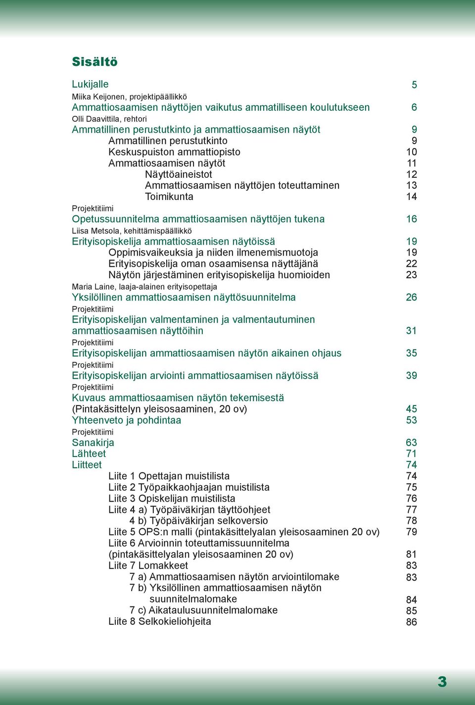ammattiosaamisen näyttöjen tukena 16 Liisa Metsola, kehittämispäällikkö Erityisopiskelija ammattiosaamisen näytöissä 19 Oppimisvaikeuksia ja niiden ilmenemismuotoja 19 Erityisopiskelija oman