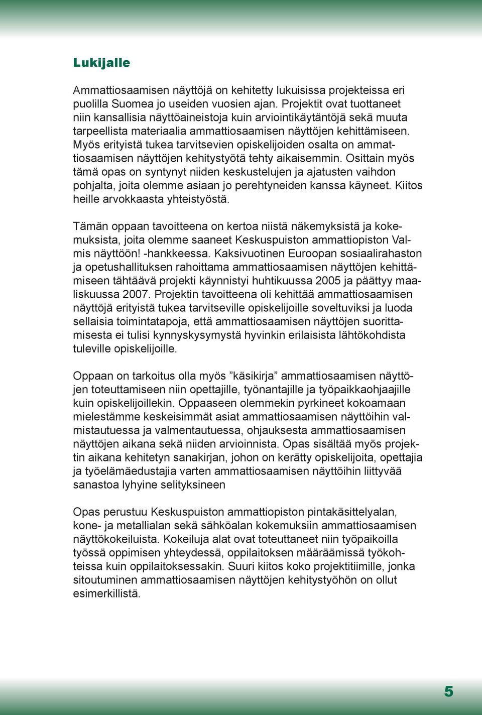 Myös erityistä tukea tarvitsevien opiskelijoiden osalta on ammattiosaamisen näyttöjen kehitystyötä tehty aikaisemmin.