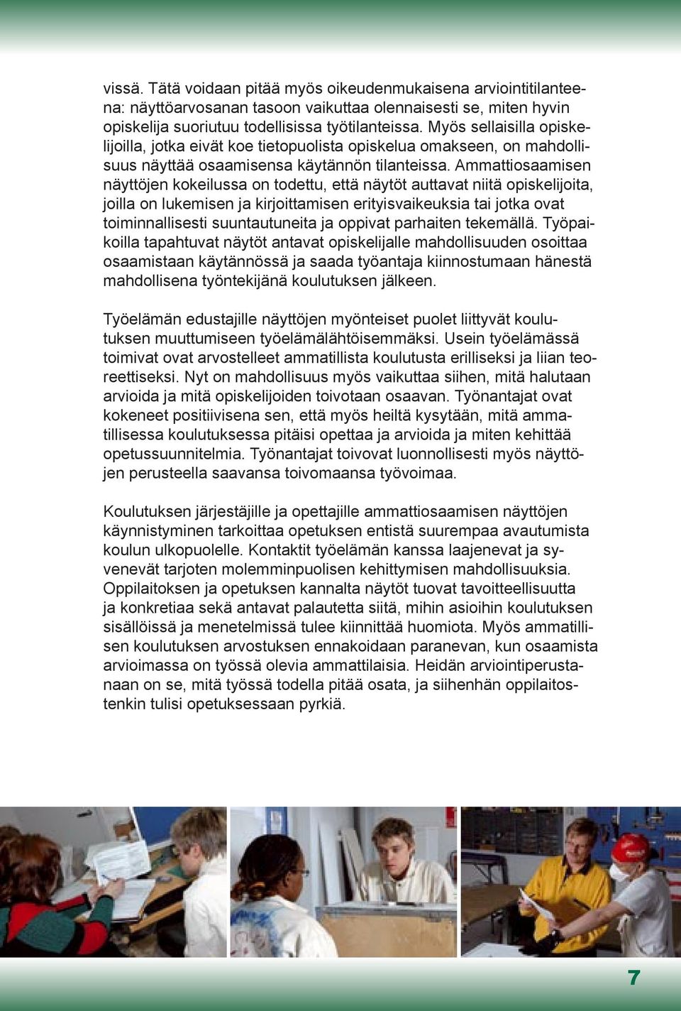 Ammattiosaamisen näyttöjen kokeilussa on todettu, että näytöt auttavat niitä opiskelijoita, joilla on lukemisen ja kirjoittamisen erityisvaikeuksia tai jotka ovat toiminnallisesti suuntautuneita ja