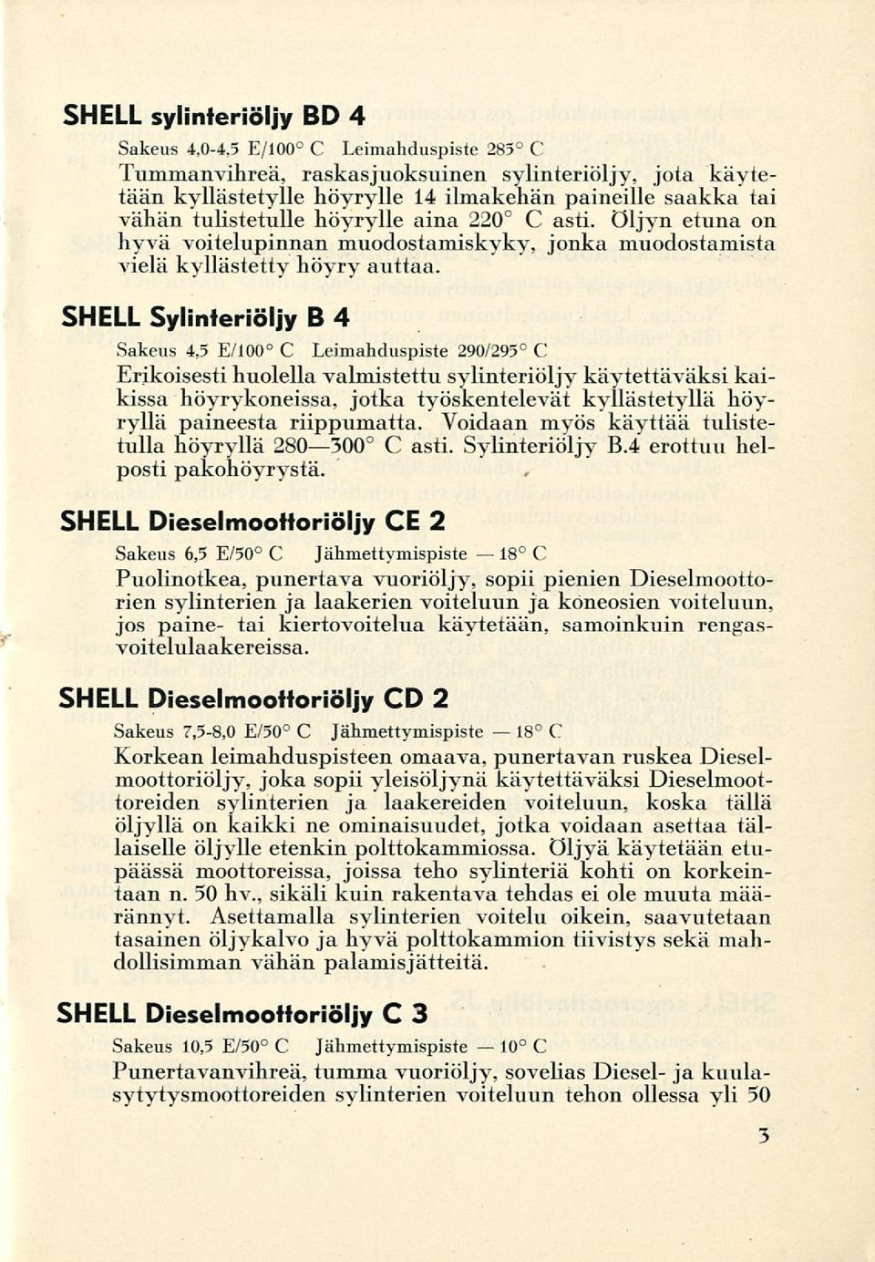 SHELL Sylinteriöljy B 4 Sakeus 4,5 E/100 C Leimahduspiste 290/295 C Erikoisesti huolella valmistettu sylinteriöljy käytettäväksi kaikissa höyrykoneissa, jotka työskentelevät kyllästetyllä höyryllä