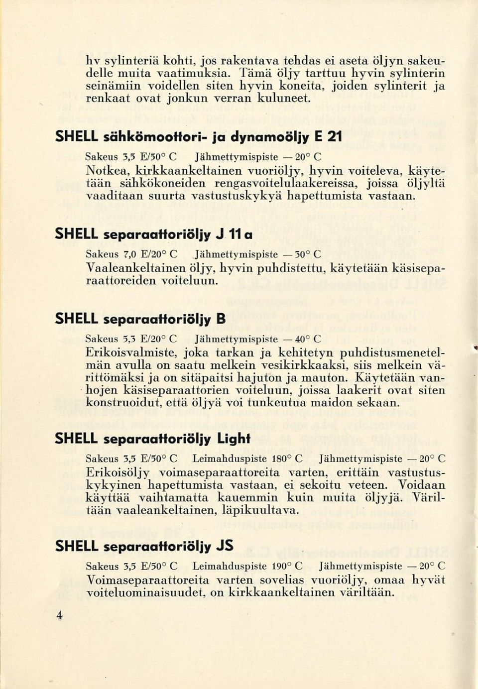 SHELL sähkö ja dynamoöljy E 21 Sakeus 3,5 E/50 C Jähmettymispiste C Notkea, kirkkaankelnen vuoriöljy, hyvin voiteleva, käytetään sähkökoneiden rengasvoitelulaakereissa, joissa öljyltä vaaditaan