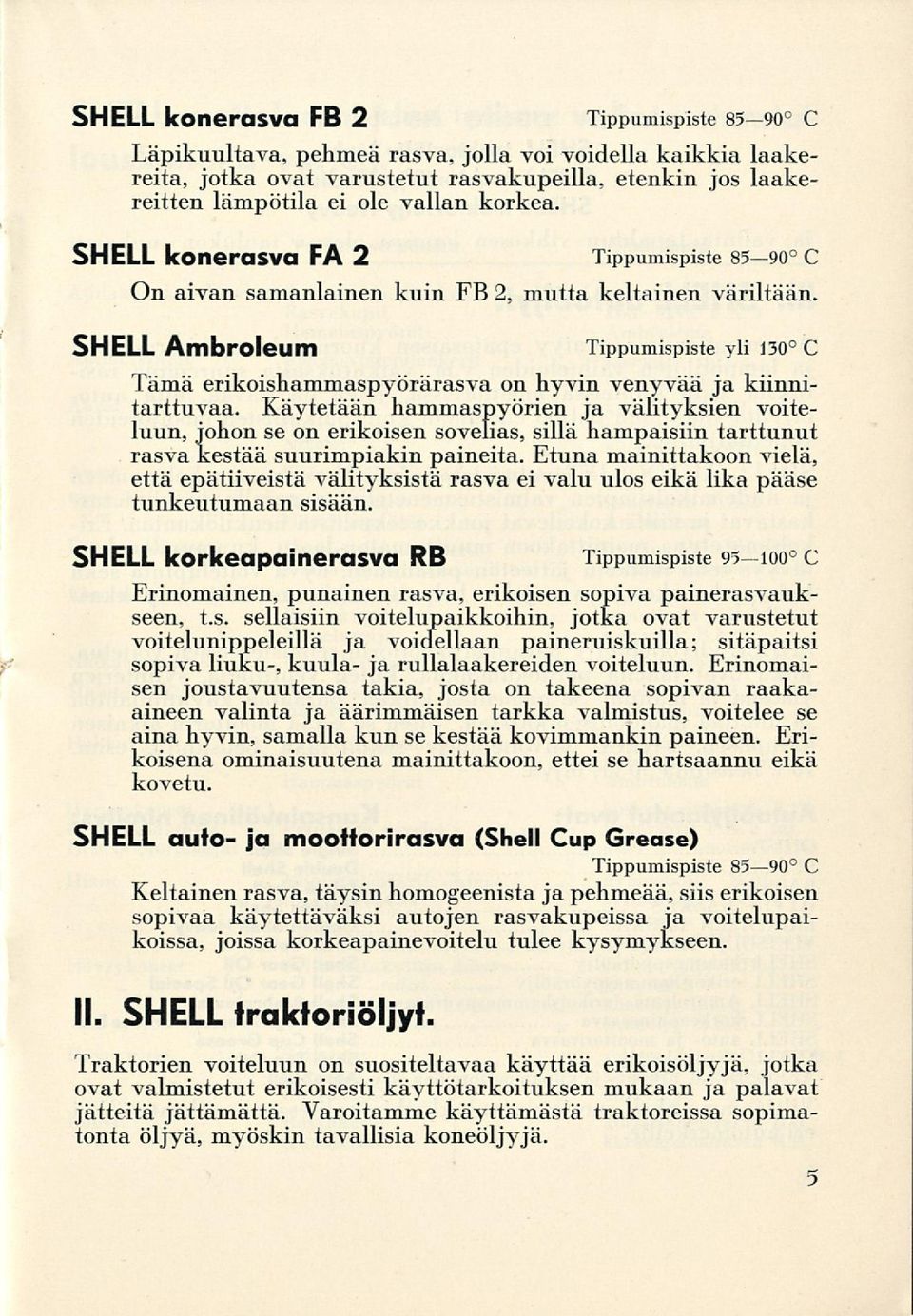 Käytetään hammaspyörien ja välityksien voiteluun, johon se on erikoisen sovelias, sillä hampaisiin tarttunut rasva kestää suurimpiakin paineita.