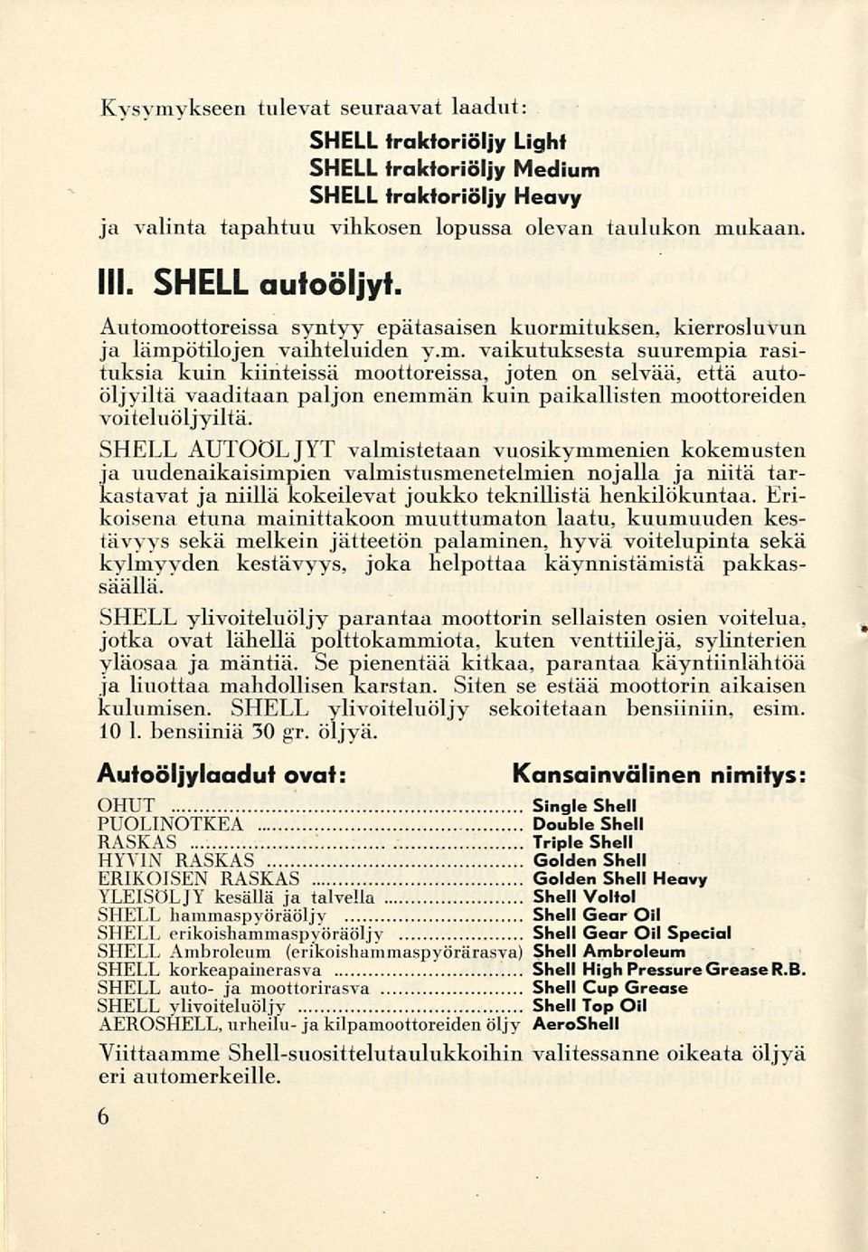 SHELL AUTOÖLJYT valmistetaan vuosikymmenien kokemusten ja uudenaikaisimpien valmistusmenetelmien nojalla ja niitä tarkastavat ja niillä kokeilevat joukko teknillistä henkilökuntaa.