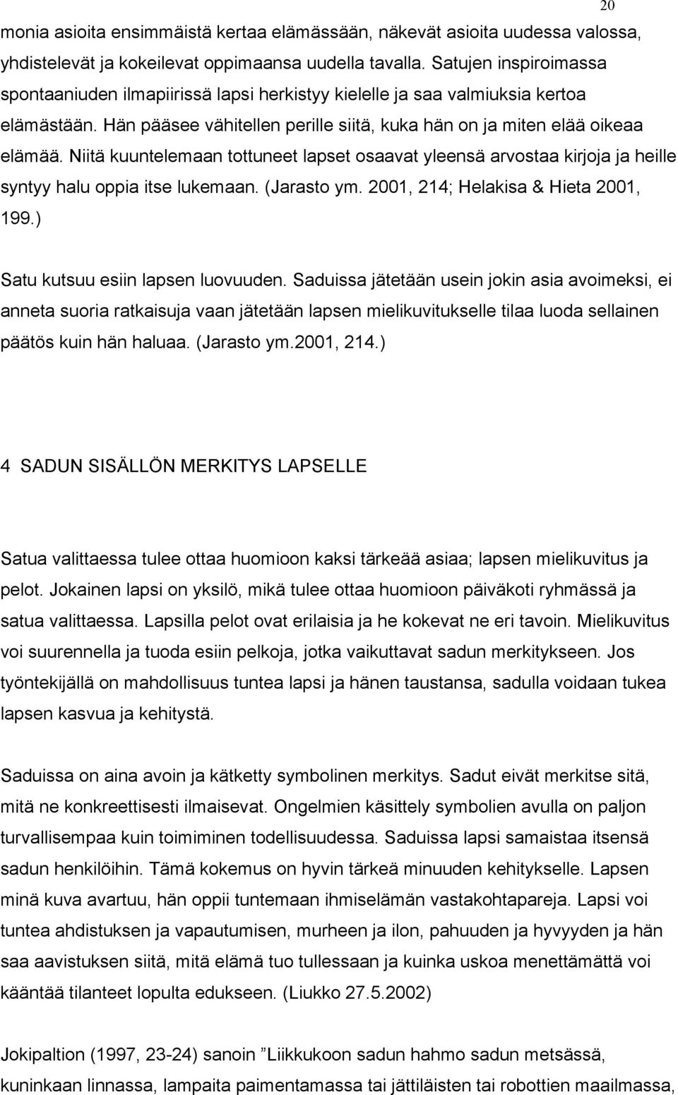 Niitä kuuntelemaan tottuneet lapset osaavat yleensä arvostaa kirjoja ja heille syntyy halu oppia itse lukemaan. (Jarasto ym. 2001, 214; Helakisa & Hieta 2001, 199.) Satu kutsuu esiin lapsen luovuuden.