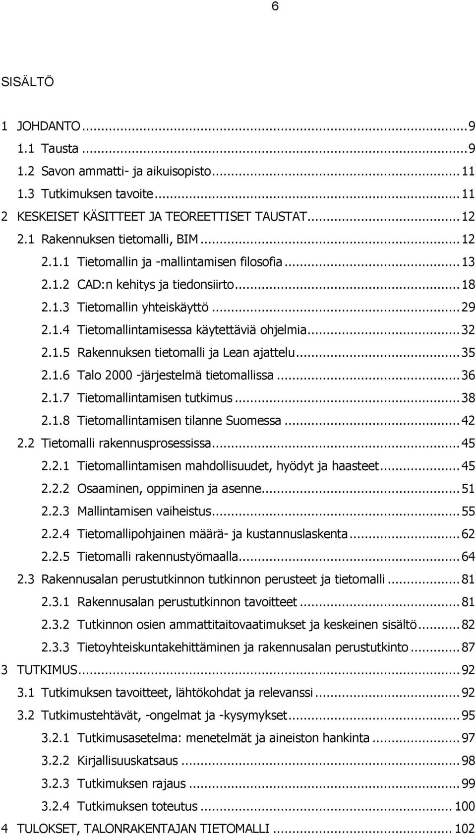 .. 35 2.1.6 Talo 2000 -järjestelmä tietomallissa... 36 2.1.7 Tietomallintamisen tutkimus... 38 2.1.8 Tietomallintamisen tilanne Suomessa... 42 2.2 Tietomalli rakennusprosessissa... 45 2.2.1 Tietomallintamisen mahdollisuudet, hyödyt ja haasteet.