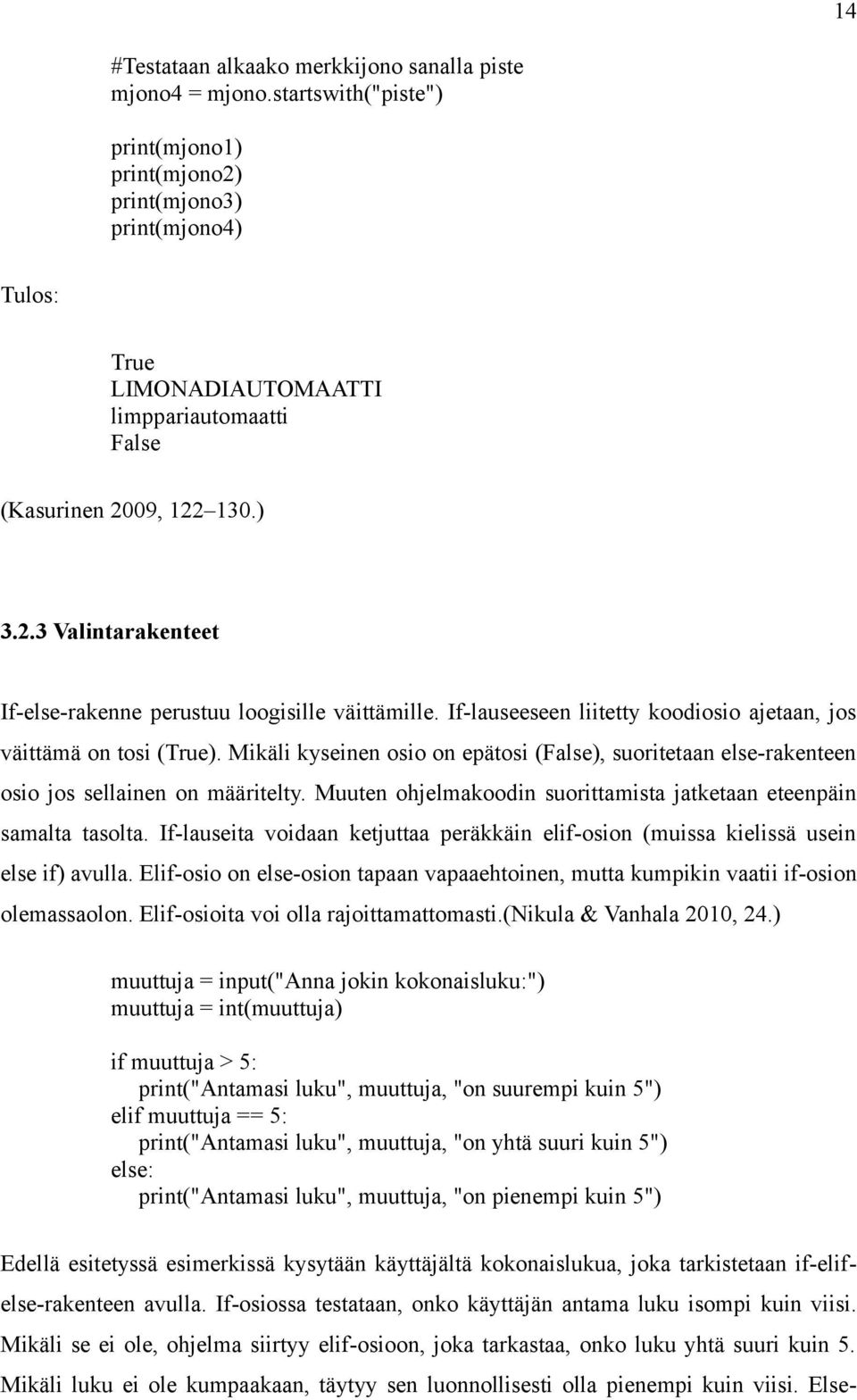 If-lauseeseen liitetty koodiosio ajetaan, jos väittämä on tosi (True). Mikäli kyseinen osio on epätosi (False), suoritetaan else-rakenteen osio jos sellainen on määritelty.