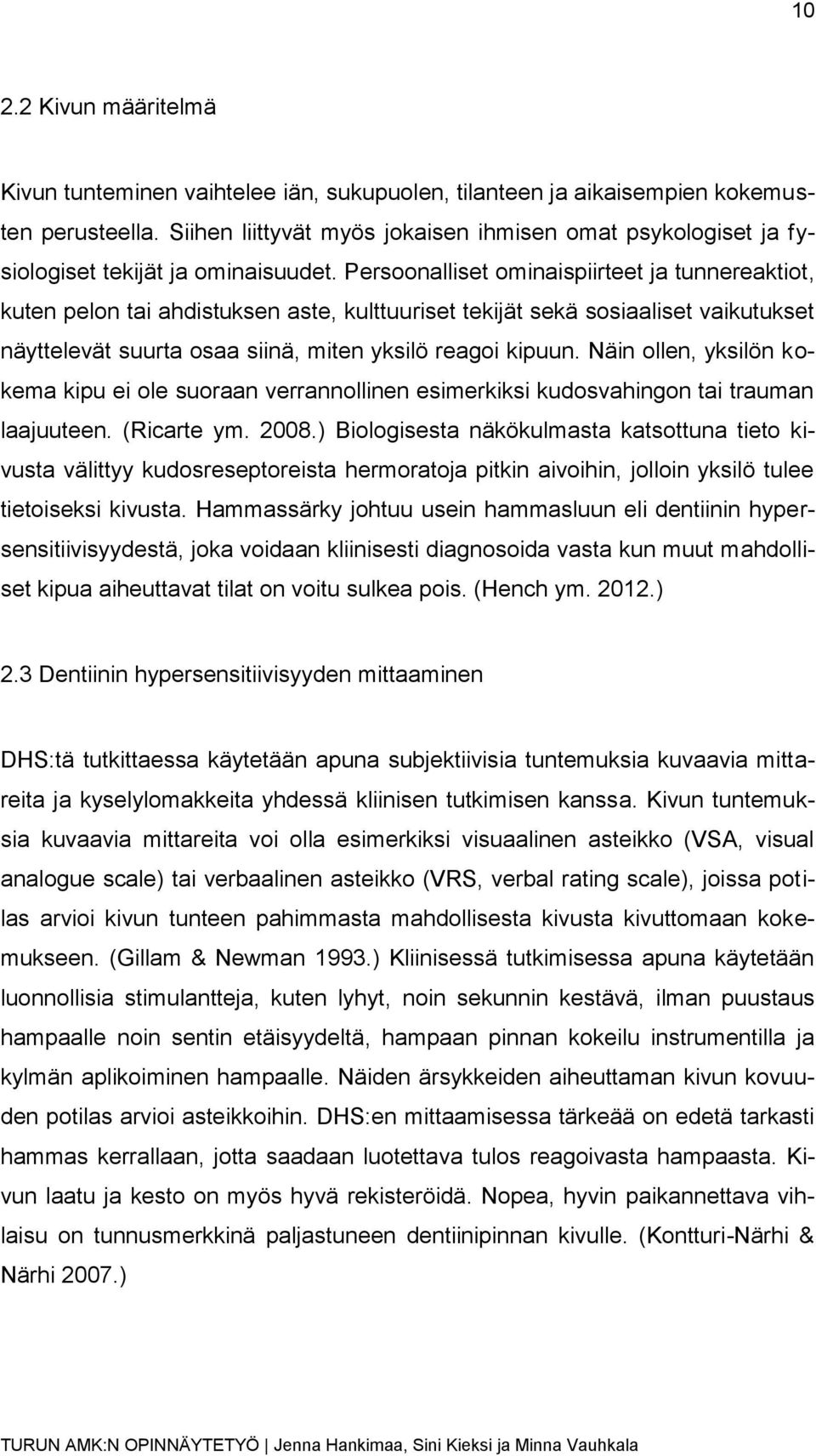 Persoonalliset ominaispiirteet ja tunnereaktiot, kuten pelon tai ahdistuksen aste, kulttuuriset tekijät sekä sosiaaliset vaikutukset näyttelevät suurta osaa siinä, miten yksilö reagoi kipuun.