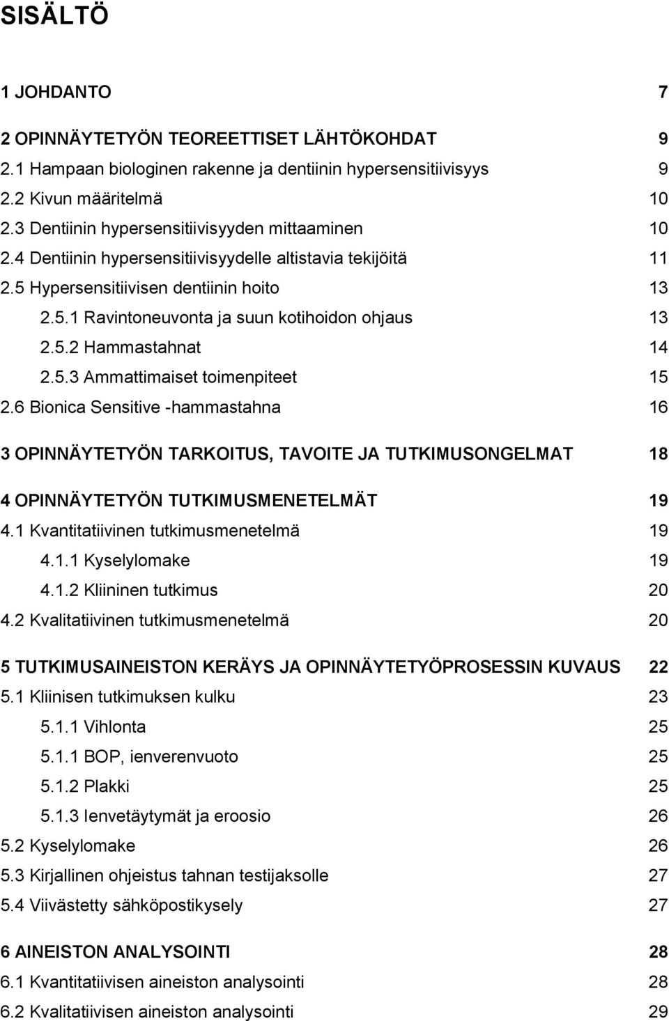 5.2 Hammastahnat 14 2.5.3 Ammattimaiset toimenpiteet 15 2.6 Bionica Sensitive -hammastahna 16 3 OPINNÄYTETYÖN TARKOITUS, TAVOITE JA TUTKIMUSONGELMAT 18 4 OPINNÄYTETYÖN TUTKIMUSMENETELMÄT 19 4.