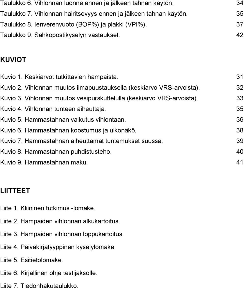 Vihlonnan muutos vesipurskuttelulla (keskiarvo VRS-arvoista). 33 Kuvio 4. Vihlonnan tunteen aiheuttaja. 35 Kuvio 5. Hammastahnan vaikutus vihlontaan. 36 Kuvio 6. Hammastahnan koostumus ja ulkonäkö.