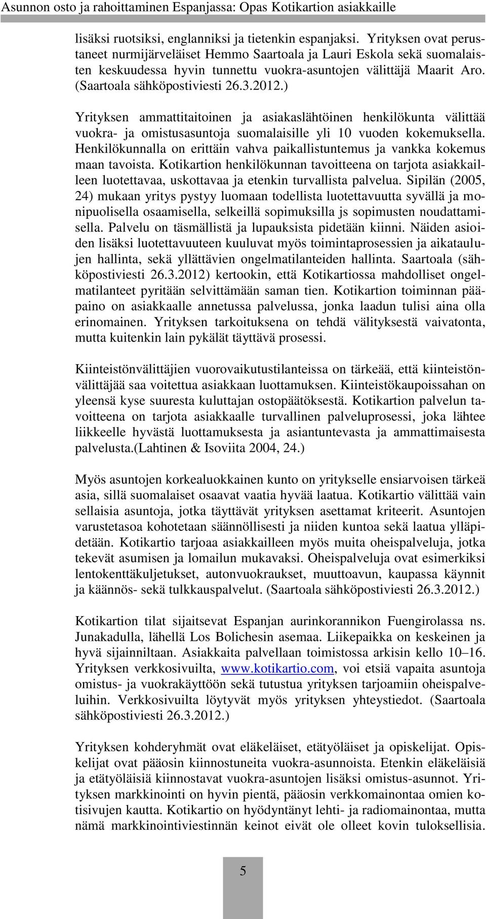 ) Yrityksen ammattitaitoinen ja asiakaslähtöinen henkilökunta välittää vuokra- ja omistusasuntoja suomalaisille yli 10 vuoden kokemuksella.