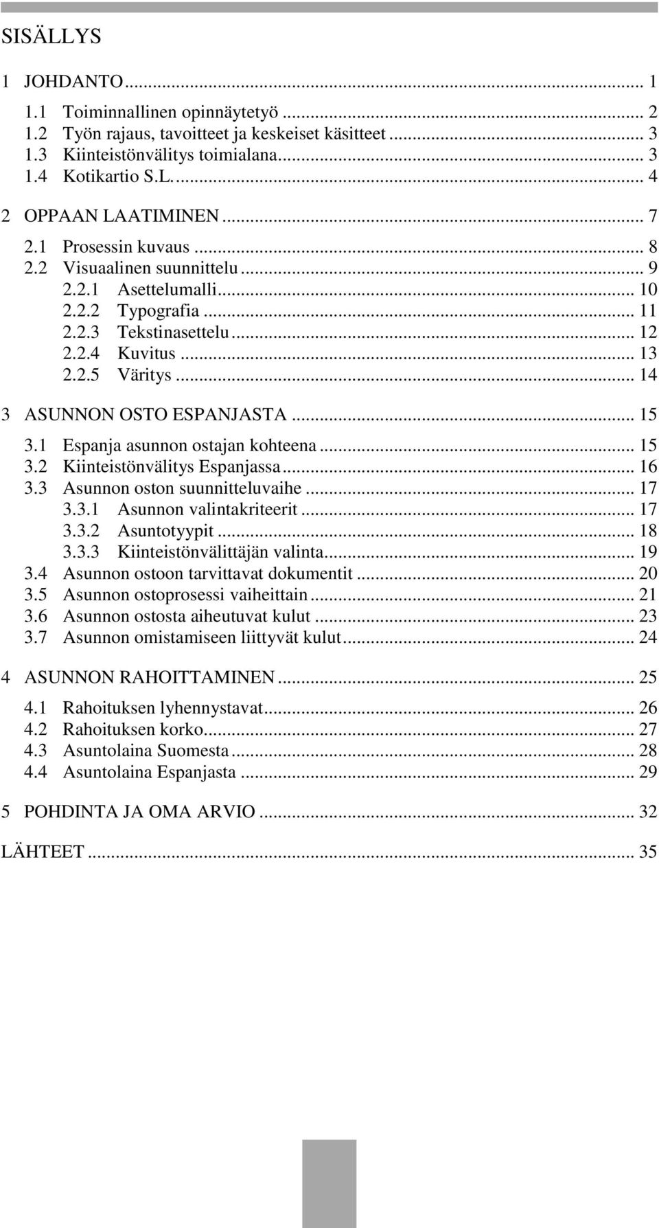 .. 14 3 ASUNNON OSTO ESPANJASTA... 15 3.1 Espanja asunnon ostajan kohteena... 15 3.2 Kiinteistönvälitys Espanjassa... 16 3.3 Asunnon oston suunnitteluvaihe... 17 3.3.1 Asunnon valintakriteerit... 17 3.3.2 Asuntotyypit.