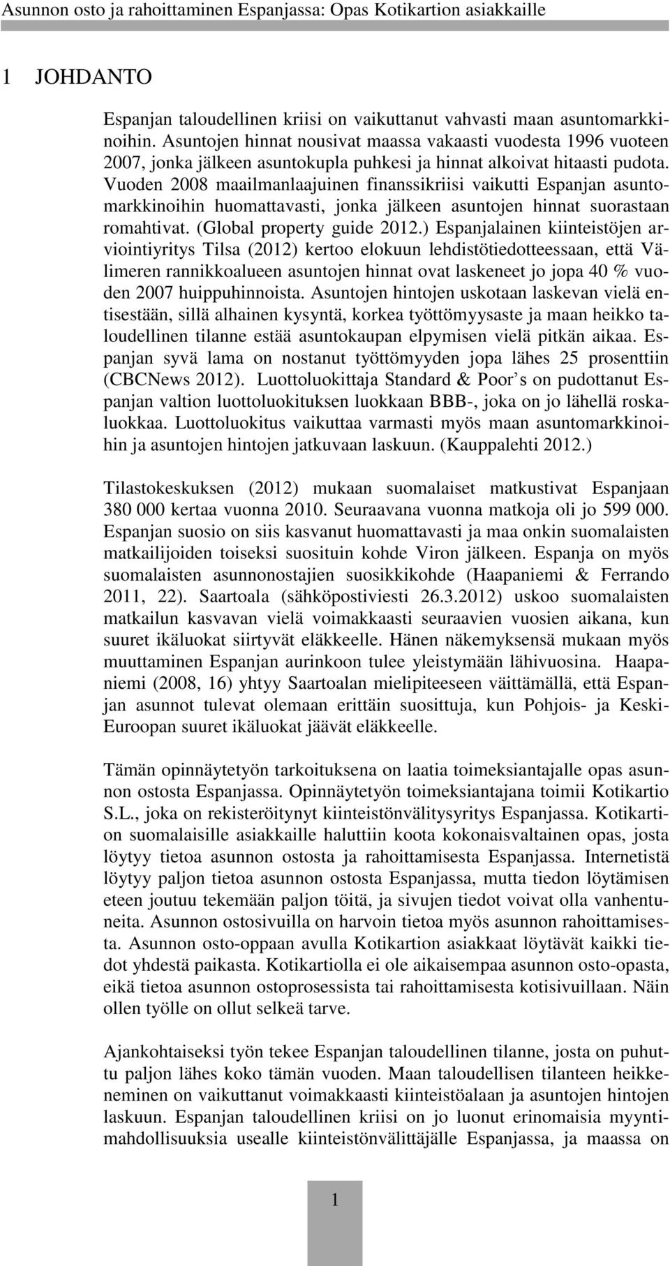 Vuoden 2008 maailmanlaajuinen finanssikriisi vaikutti Espanjan asuntomarkkinoihin huomattavasti, jonka jälkeen asuntojen hinnat suorastaan romahtivat. (Global property guide 2012.