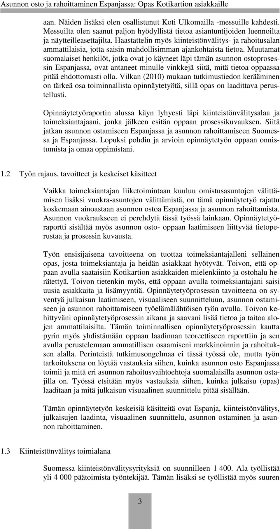 Muutamat suomalaiset henkilöt, jotka ovat jo käyneet läpi tämän asunnon ostoprosessin Espanjassa, ovat antaneet minulle vinkkejä siitä, mitä tietoa oppaassa pitää ehdottomasti olla.