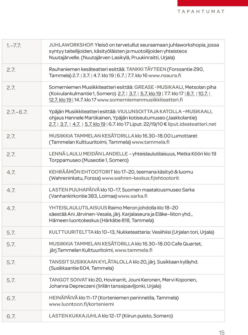 7. 3.7. 5.7. klo 19 7.7. klo 17 8.7. 10.7. 12.7. klo 19 14.7. klo 17 www.somerniemenmusiikkiteatteri.fi 2.7. 6.7. Ypäjän Musiikkiteatteri esittää: Viulunsoittaja katolla musikaali, ohjaus Hannele Martikainen, Ypäjän kotiseutumuseo (Jaakkolantie) 2.