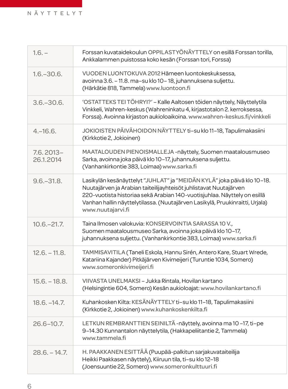 Kalle Aaltosen töiden näyttely, Näyttelytila Vinkkeli, Wahren-keskus (Wahreninkatu 4, kirjastotalon 2. kerroksessa, Forssa). Avoinna kirjaston aukioloaikoina. www.wahren-keskus.fi/vinkkeli 4. 16.