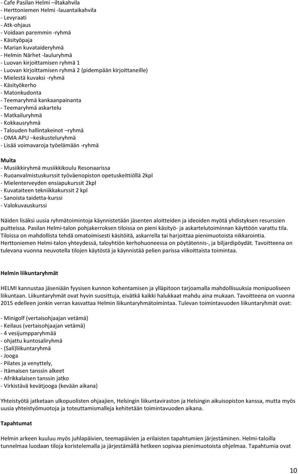 - Matkailuryhmä - Kokkausryhmä - Talouden hallintakeinot ryhmä - OMA APU keskusteluryhmä - Lisää voimavaroja työelämään - ryhmä Muita - Musiikkiryhmä musiikkikoulu Resonaarissa -