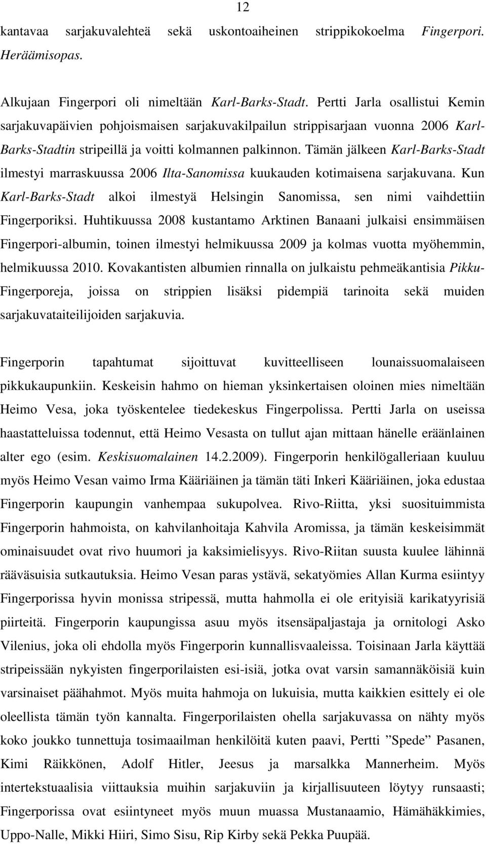 Tämän jälkeen Karl-Barks-Stadt ilmestyi marraskuussa 2006 Ilta-Sanomissa kuukauden kotimaisena sarjakuvana. Kun Karl-Barks-Stadt alkoi ilmestyä Helsingin Sanomissa, sen nimi vaihdettiin Fingerporiksi.