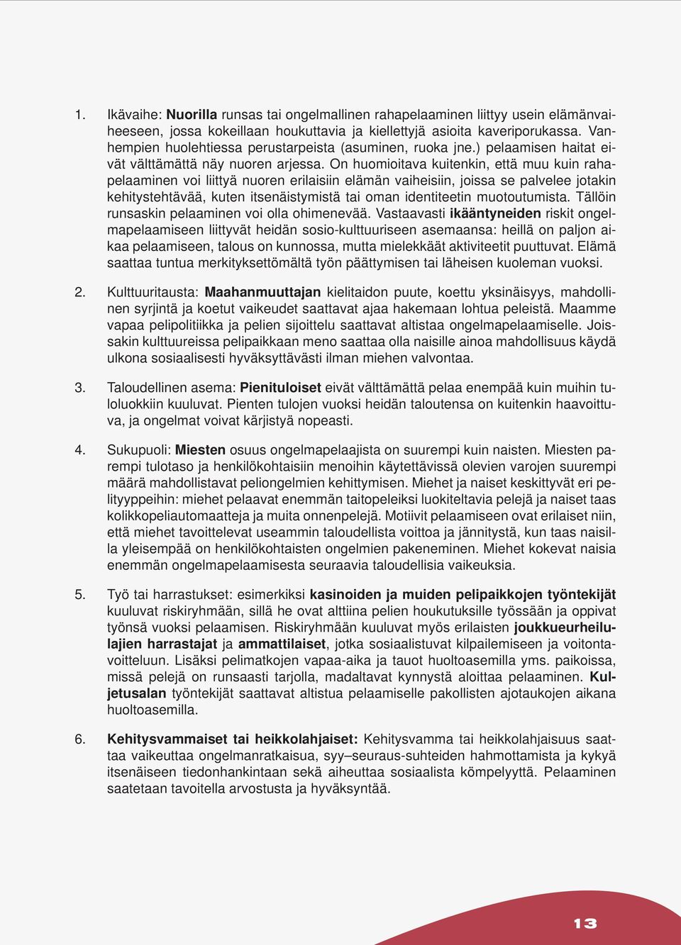 On huomioitava kuitenkin, että muu kuin rahapelaaminen voi liittyä nuoren erilaisiin elämän vaiheisiin, joissa se palvelee jotakin kehitystehtävää, kuten itsenäistymistä tai oman identiteetin