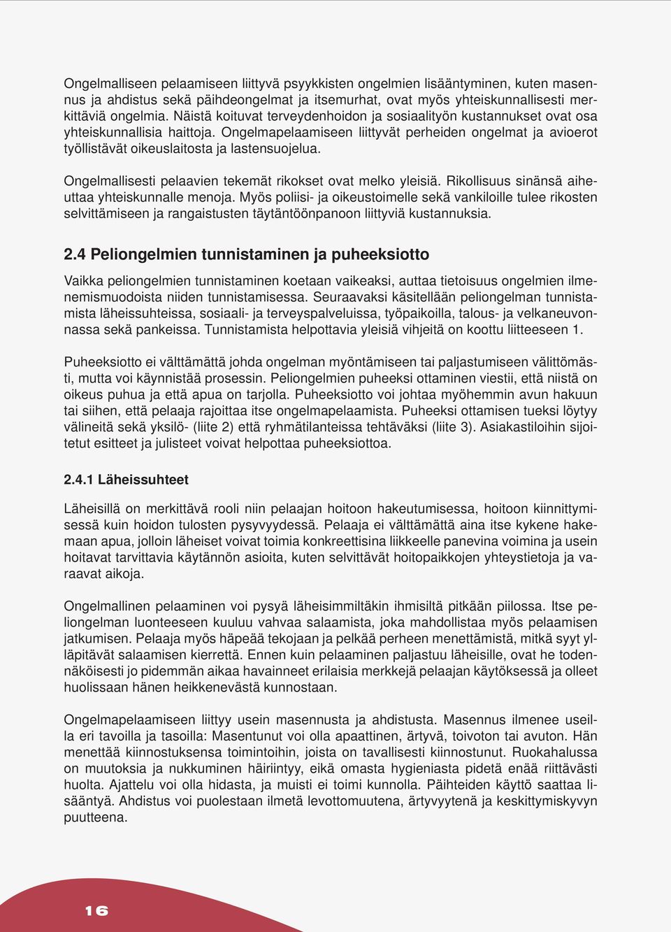 Ongelmapelaamiseen liittyvät perheiden ongelmat ja avioerot työllistävät oikeuslaitosta ja lastensuojelua. Ongelmallisesti pelaavien tekemät rikokset ovat melko yleisiä.