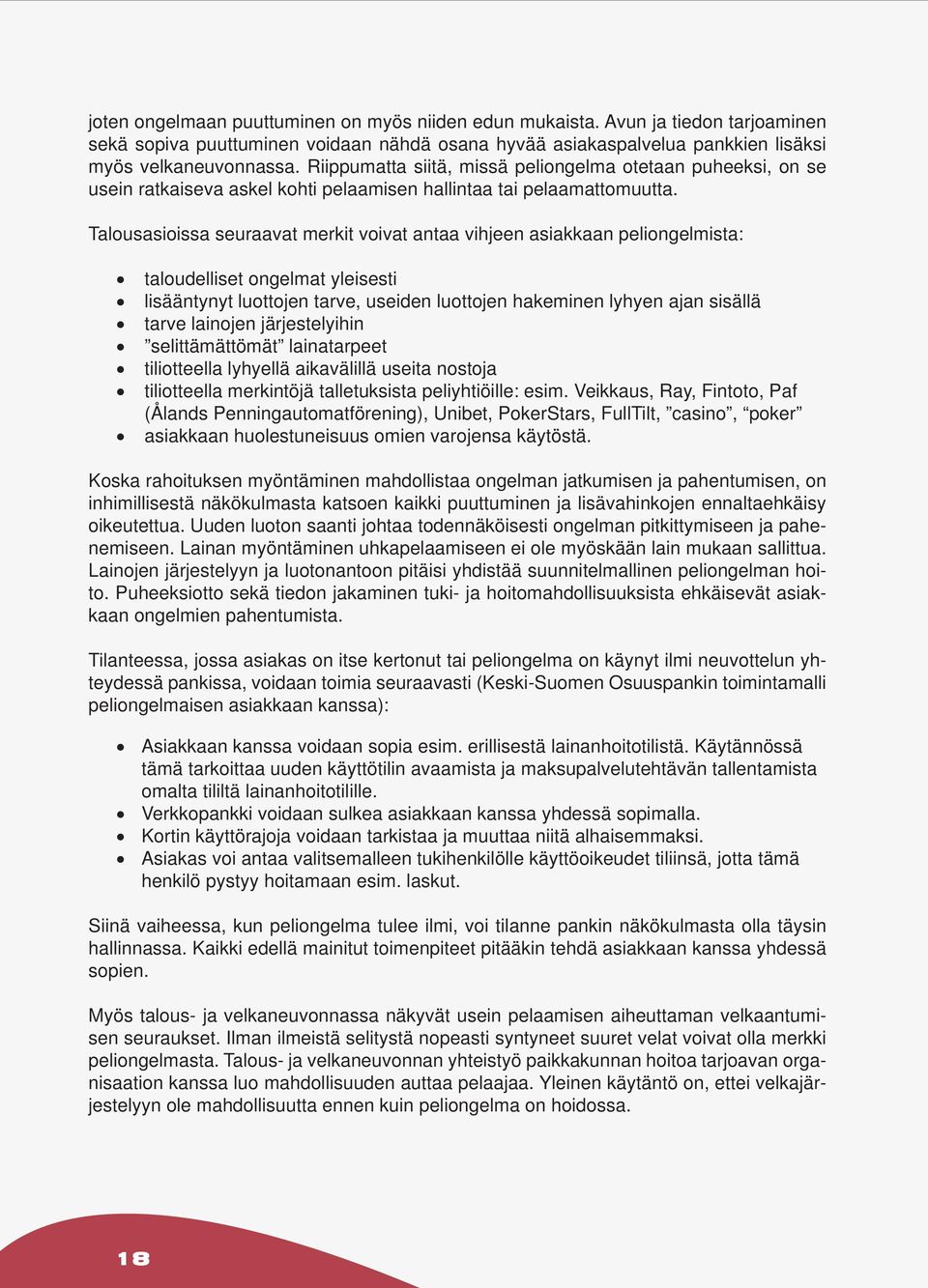Talousasioissa seuraavat merkit voivat antaa vihjeen asiakkaan peliongelmista: taloudelliset ongelmat yleisesti lisääntynyt luottojen tarve, useiden luottojen hakeminen lyhyen ajan sisällä tarve