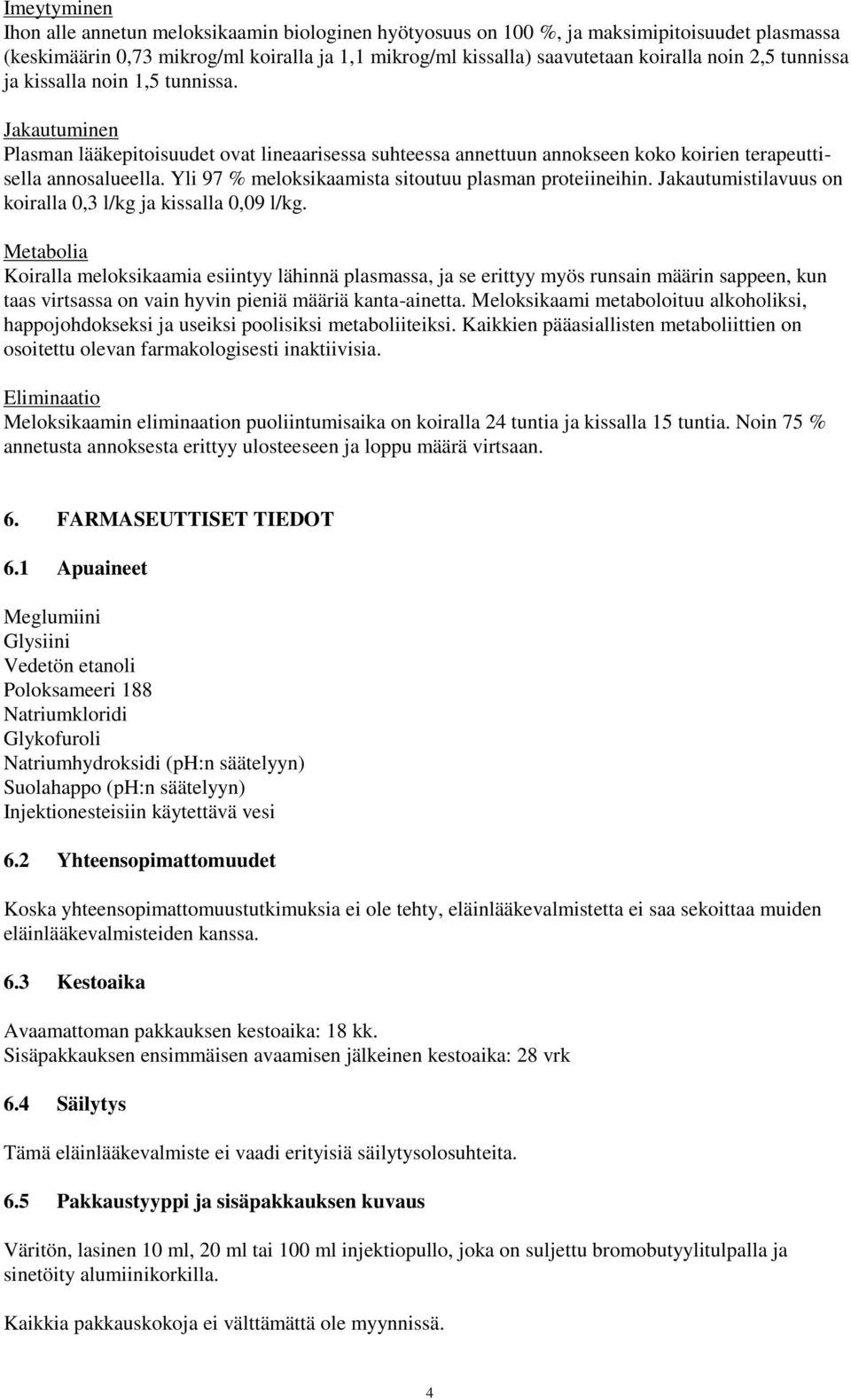 Yli 97 % meloksikaamista sitoutuu plasman proteiineihin. Jakautumistilavuus on koiralla 0,3 l/kg ja kissalla 0,09 l/kg.