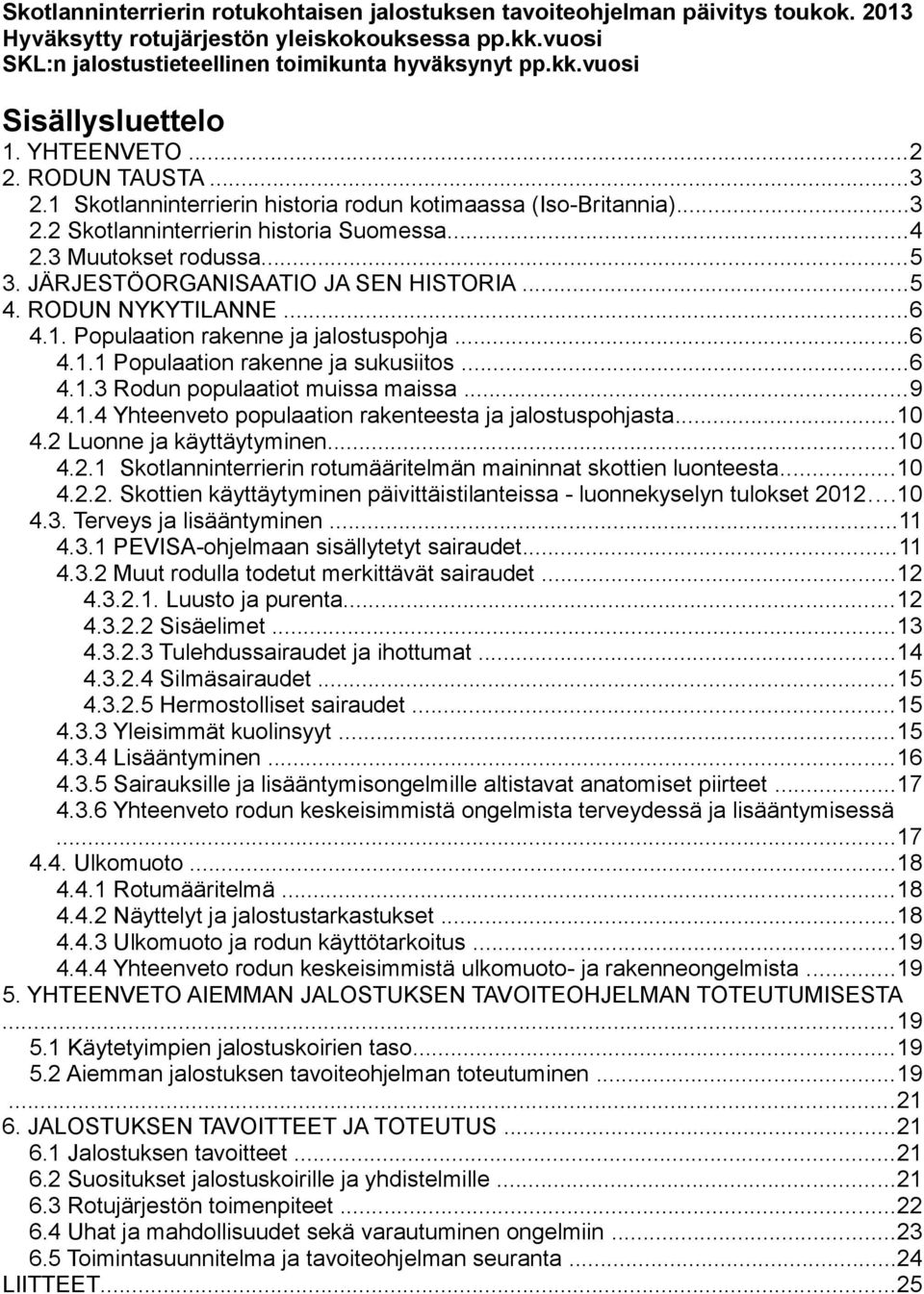 JÄRJESTÖORGANISAATIO JA SEN HISTORIA...5 4. RODUN NYKYTILANNE...6 4.1. Populaation rakenne ja jalostuspohja...6 4.1.1 Populaation rakenne ja sukusiitos...6 4.1.3 Rodun populaatiot muissa maissa...9 4.