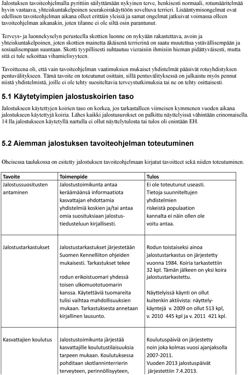 Terveys- ja luonnekyselyn perusteella skottien luonne on nykyään rakastettava, avoin ja yhteiskuntakelpoinen, joten skottien mainetta äkäisenä terrierinä on saatu muutettua ystävällisempään ja