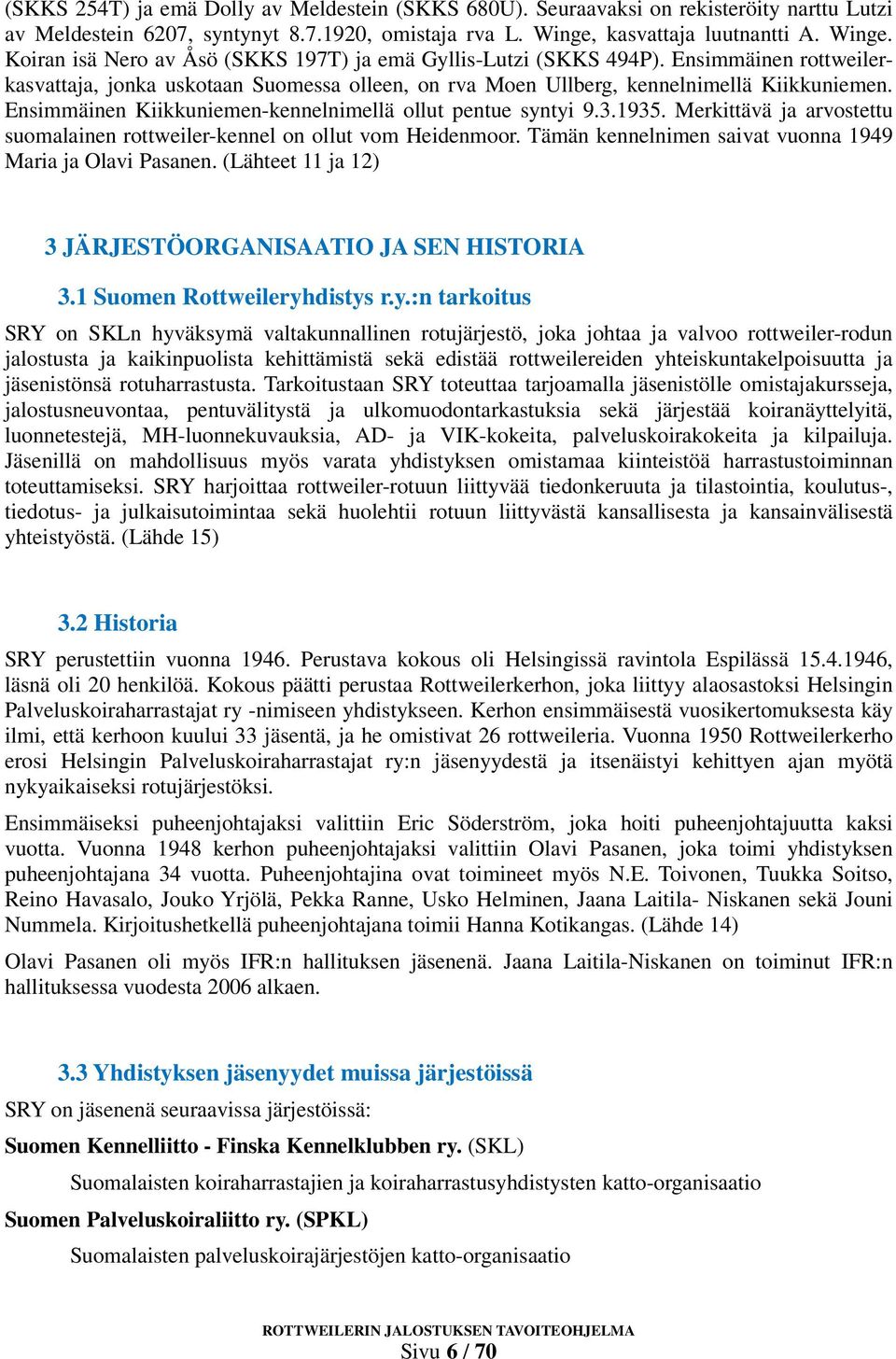 Ensimmäinen rottweilerkasvattaja, jonka uskotaan Suomessa olleen, on rva Moen Ullberg, kennelnimellä Kiikkuniemen. Ensimmäinen Kiikkuniemen-kennelnimellä ollut pentue syntyi 9.3.1935.