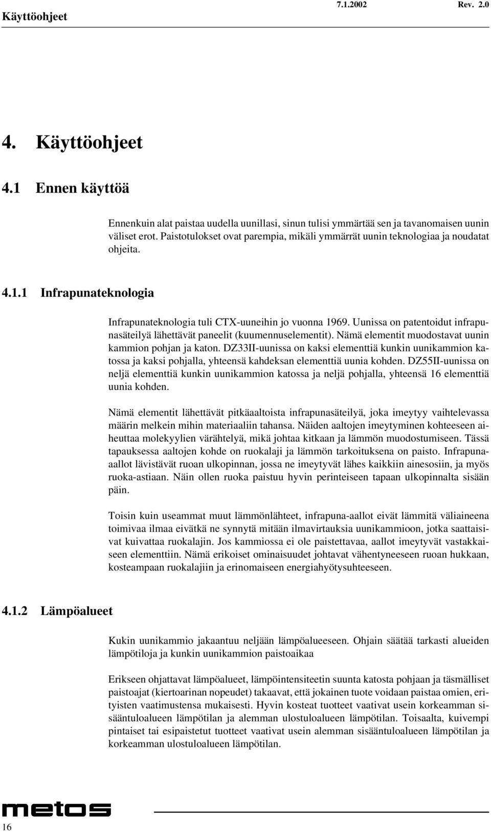 Uunissa on patentoidut infrapunasäteilyä lähettävät paneelit (kuumennuselementit). Nämä elementit muodostavat uunin kammion pohjan ja katon.