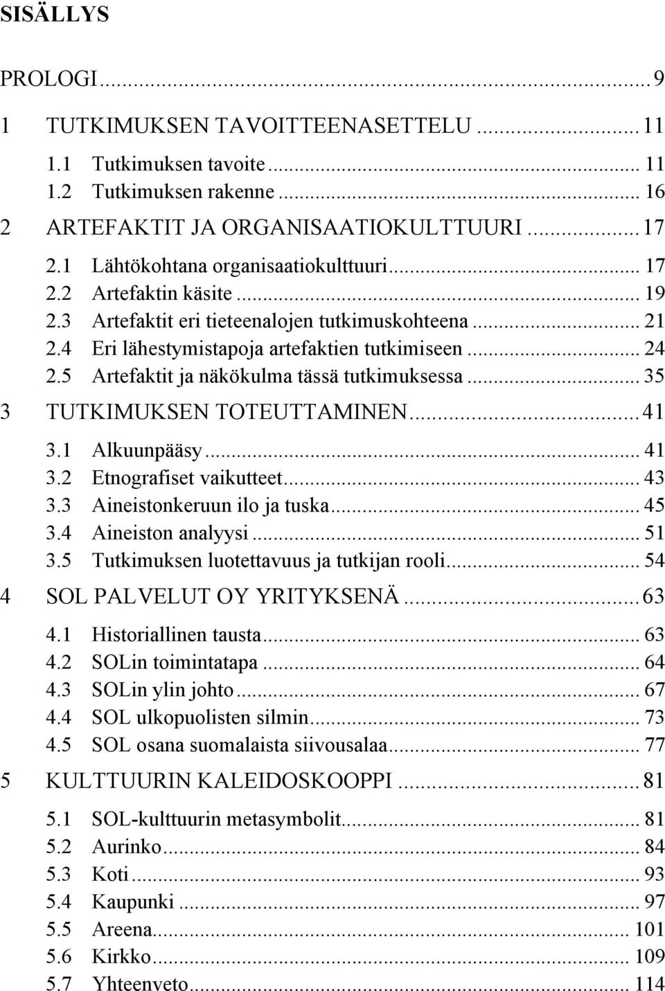 5 Artefaktit ja näkökulma tässä tutkimuksessa... 35 3 TUTKIMUKSEN TOTEUTTAMINEN...41 3.1 Alkuunpääsy... 41 3.2 Etnografiset vaikutteet... 43 3.3 Aineistonkeruun ilo ja tuska... 45 3.