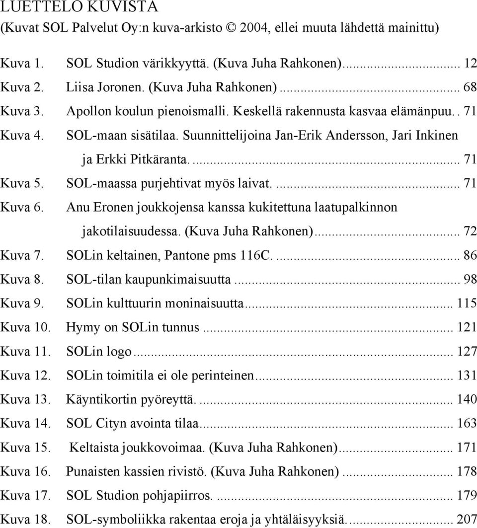 SOL-maassa purjehtivat myös laivat.... 71 Kuva 6. Anu Eronen joukkojensa kanssa kukitettuna laatupalkinnon jakotilaisuudessa. (Kuva Juha Rahkonen)... 72 Kuva 7. SOLin keltainen, Pantone pms 116C.