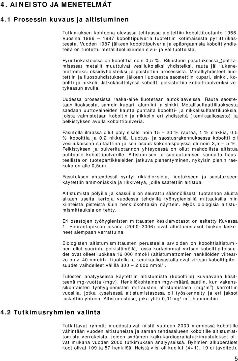 Vuoden 1987 jälkeen kobolttipulveria ja epäorgaanisia kobolttiyhdisteitä on tuotettu metalliteollisuuden sivu- ja välituotteista. Pyriittirikasteessa oli kobolttia noin 0,5 %.