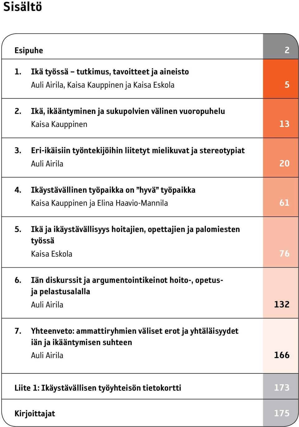 Ikäystävällinen työpaikka on hyvä työpaikka Kaisa Kauppinen ja Elina Haavio-Mannila 61 5. Ikä ja ikäystävällisyys hoitajien, opettajien ja palomiesten työssä Kaisa Eskola 76 6.