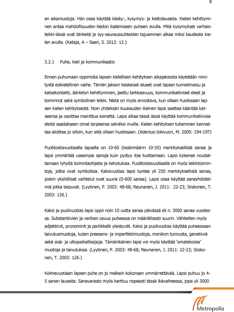 12: 12.) 3.2.1 Puhe, kieli ja kommunikaatio Ennen puhumaan oppimista lapsen kielellisen kehityksen aikajaksosta käytetään nimitystä esikielellinen vaihe.