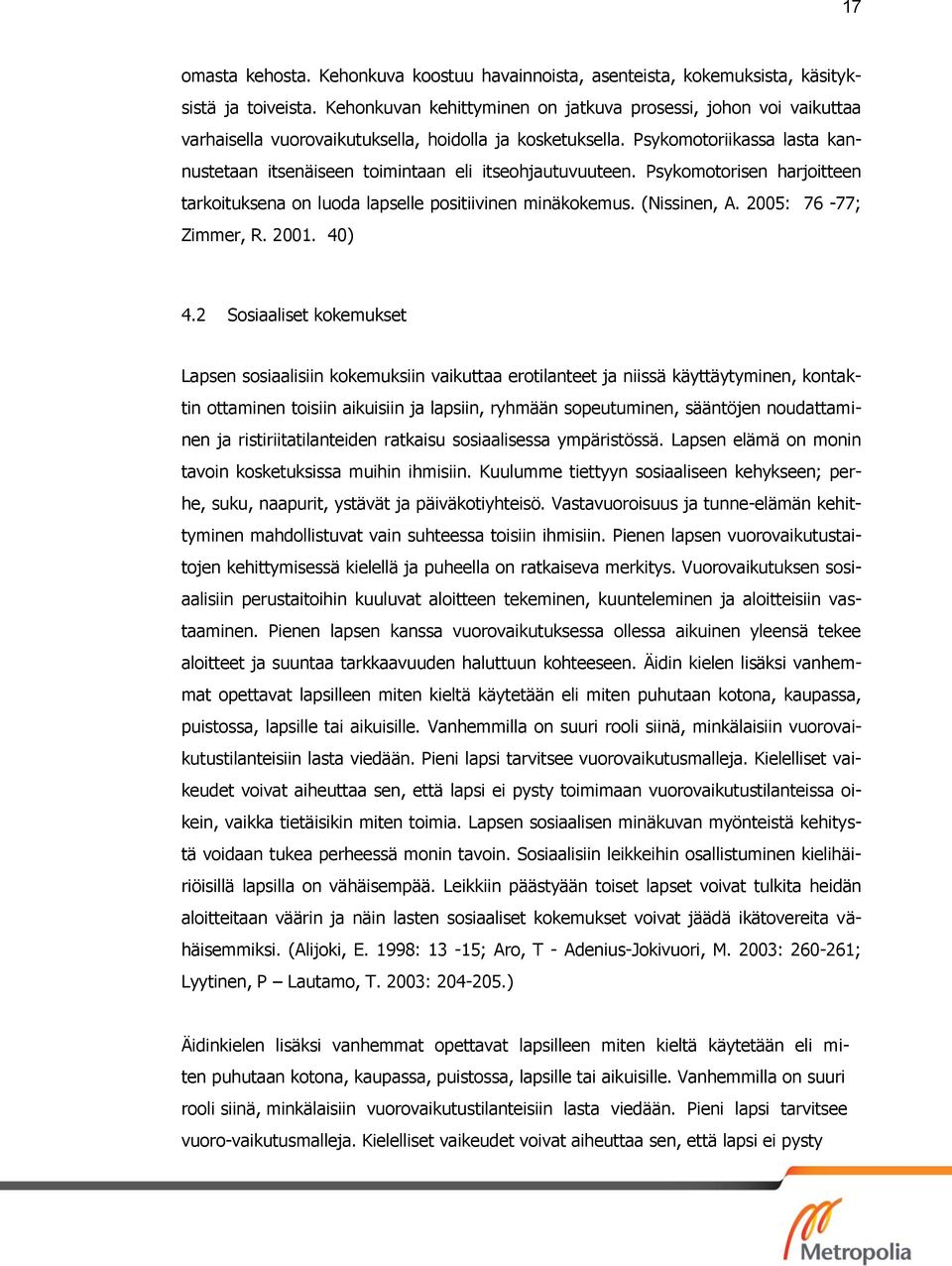 Psykomotoriikassa lasta kannustetaan itsenäiseen toimintaan eli itseohjautuvuuteen. Psykomotorisen harjoitteen tarkoituksena on luoda lapselle positiivinen minäkokemus. (Nissinen, A.