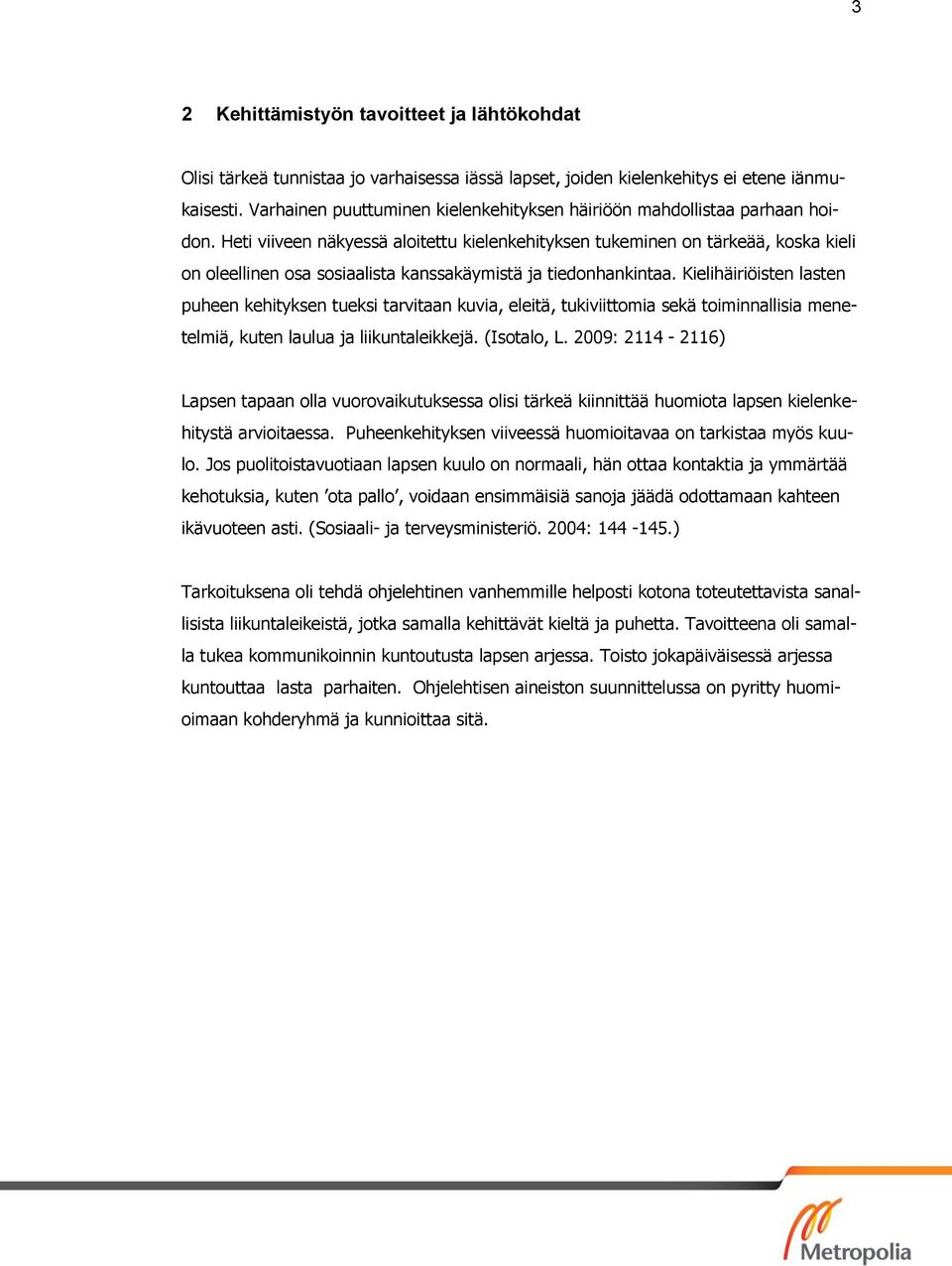 Heti viiveen näkyessä aloitettu kielenkehityksen tukeminen on tärkeää, koska kieli on oleellinen osa sosiaalista kanssakäymistä ja tiedonhankintaa.