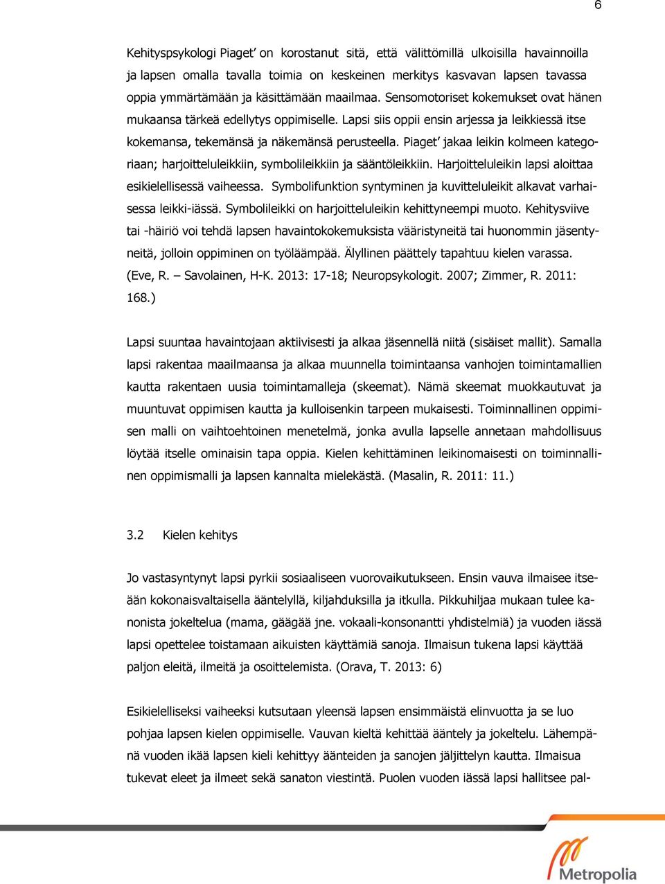 Piaget jakaa leikin kolmeen kategoriaan; harjoitteluleikkiin, symbolileikkiin ja sääntöleikkiin. Harjoitteluleikin lapsi aloittaa esikielellisessä vaiheessa.