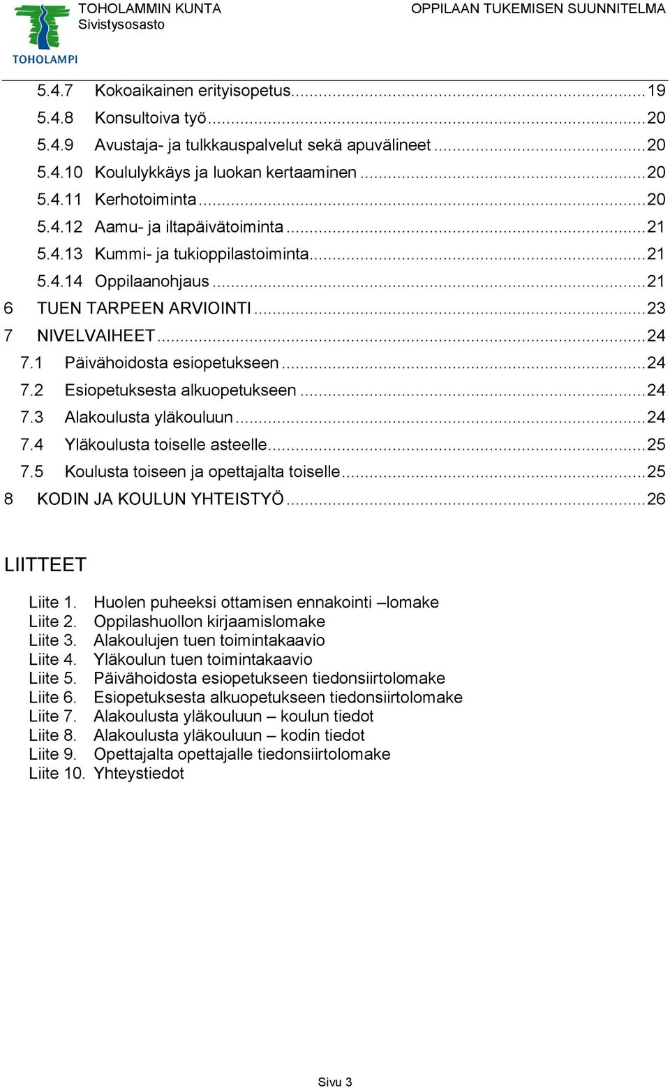 1 Päivähoidosta esiopetukseen... 24 7.2 Esiopetuksesta alkuopetukseen... 24 7.3 Alakoulusta yläkouluun... 24 7.4 Yläkoulusta toiselle asteelle... 25 7.5 Koulusta toiseen ja opettajalta toiselle.