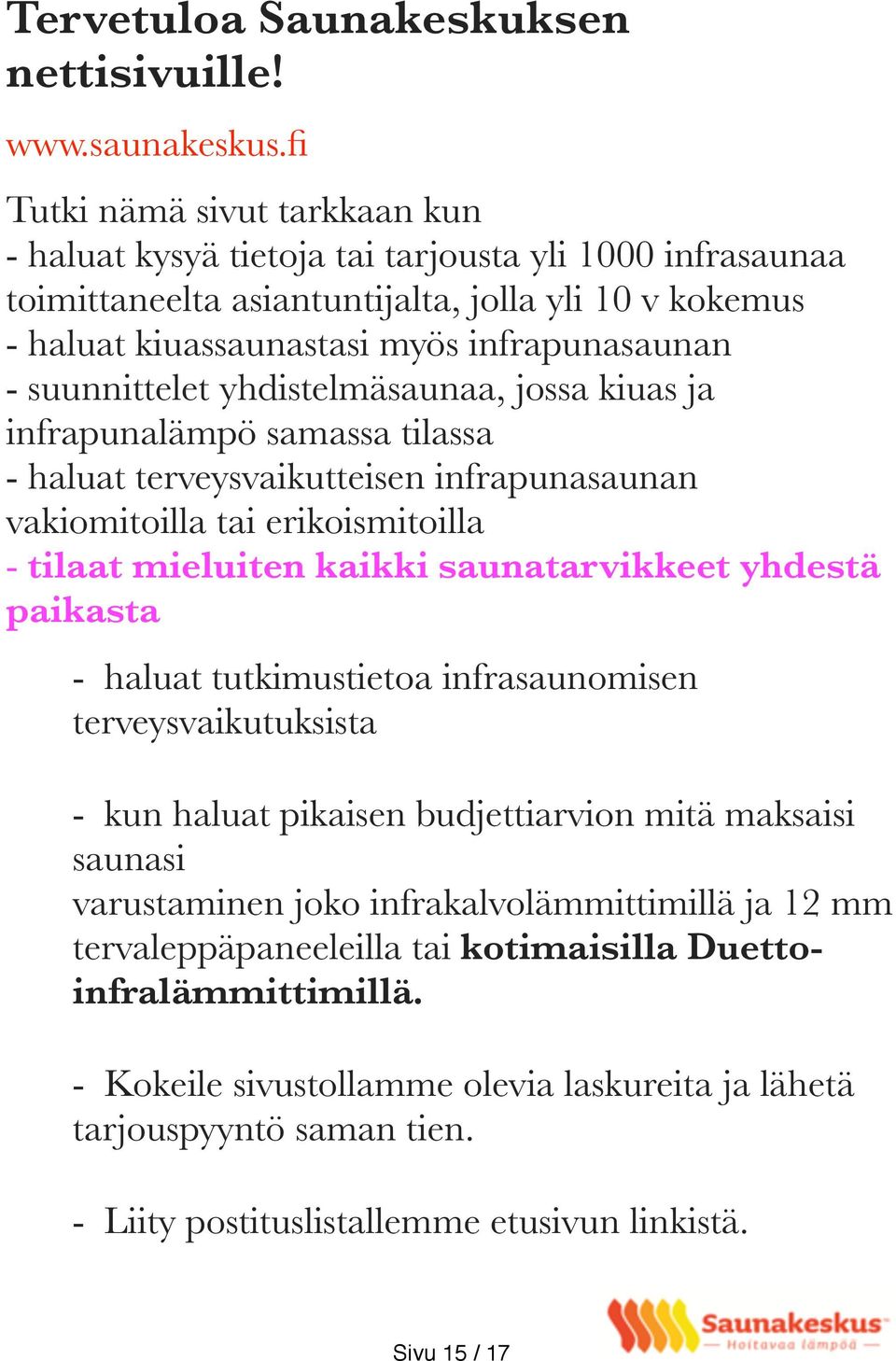 suunnittelet yhdistelmäsaunaa, jossa kiuas ja infrapunalämpö samassa tilassa - haluat terveysvaikutteisen infrapunasaunan vakiomitoilla tai erikoismitoilla - tilaat mieluiten kaikki saunatarvikkeet