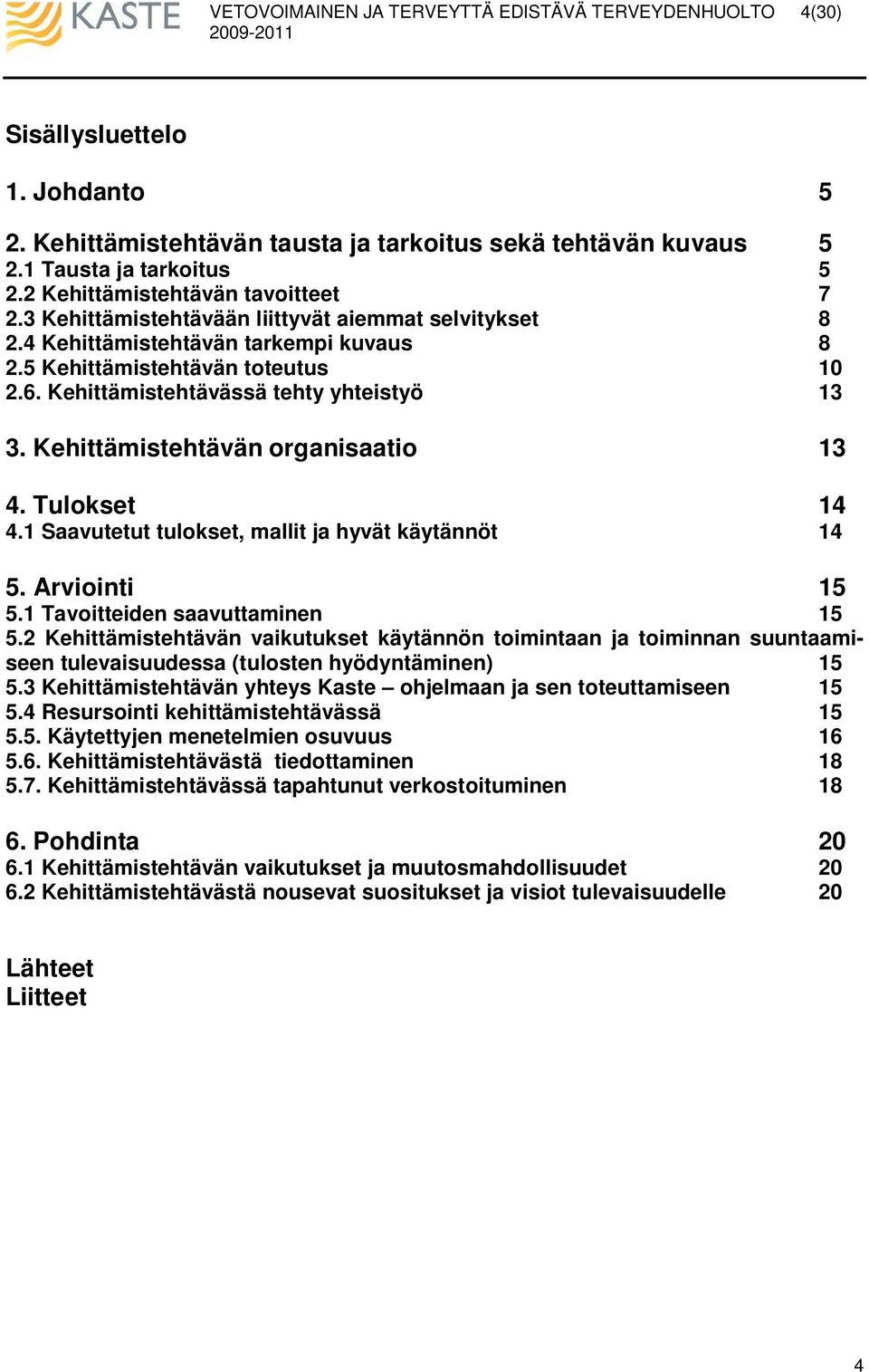 Kehittämistehtävän organisaatio 13 4. Tulokset 14 4.1 Saavutetut tulokset, mallit ja hyvät käytännöt 14 5. Arviointi 15 5.1 Tavoitteiden saavuttaminen 15 5.