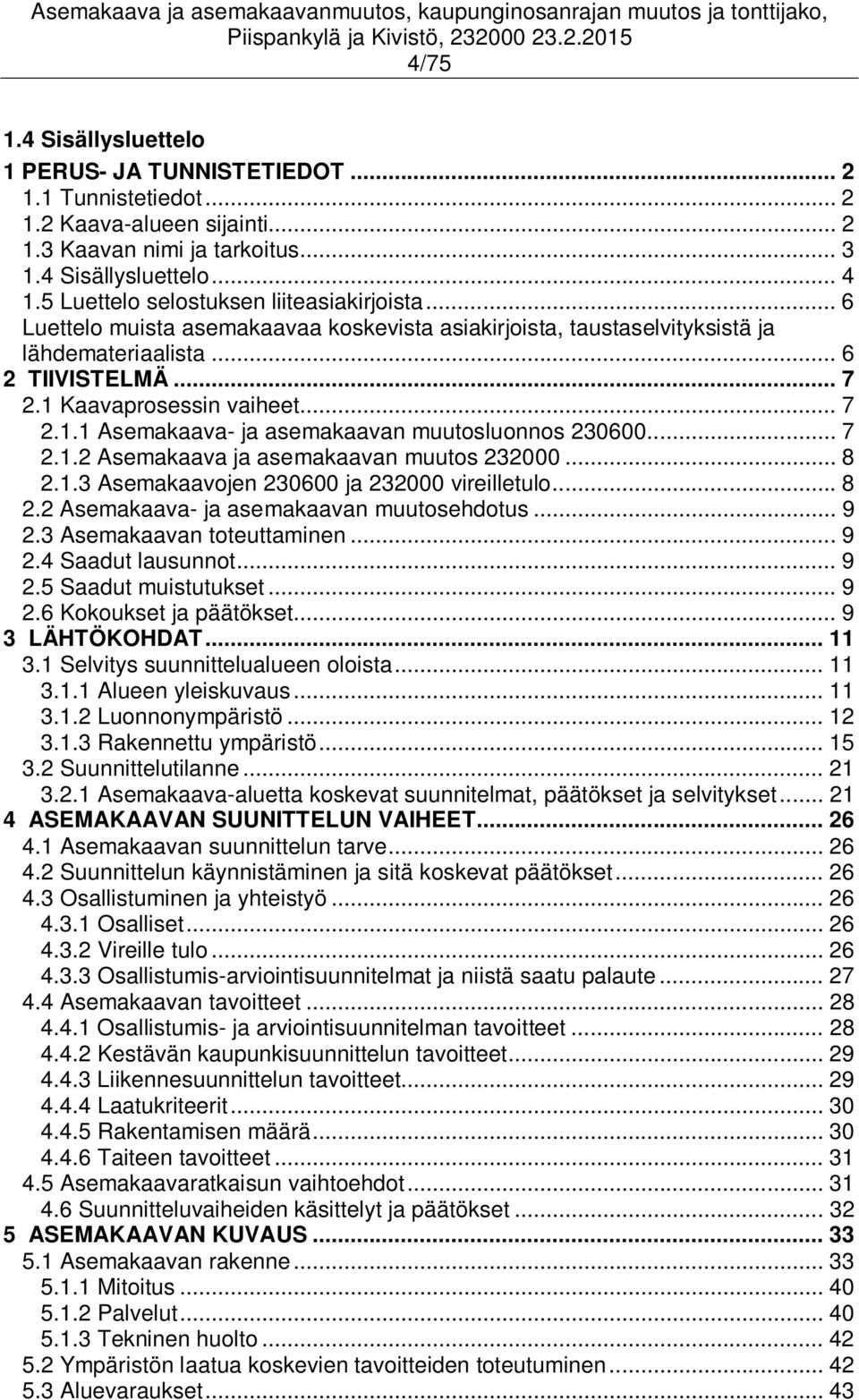 Kaavaprosessin vaiheet... 7 2.1.1 Asemakaava- ja asemakaavan muutosluonnos 230600... 7 2.1.2 Asemakaava ja asemakaavan muutos 232000... 8 2.1.3 Asemakaavojen 230600 ja 232000 vireilletulo... 8 2.2 Asemakaava- ja asemakaavan muutosehdotus.