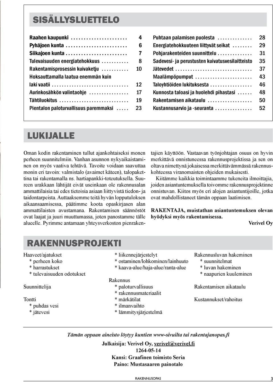 .. 29 Pohjarakenteiden suunnittelu... 31 Sadevesi- ja perustusten kuivatusvesilaitteisto 35 Jätevedet... 37 Maalämpöpumput... 43 Taloyhtiöiden lukituksesta... 46 Kunnosta taloasi ja huolehdi pihastasi.