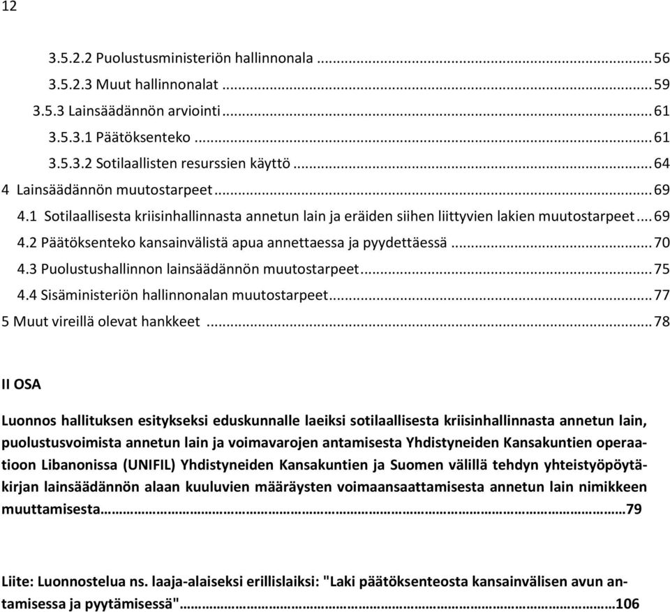 .. 70 4.3 Puolustushallinnon lainsäädännön muutostarpeet... 75 4.4 Sisäministeriön hallinnonalan muutostarpeet... 77 5 Muut vireillä olevat hankkeet.