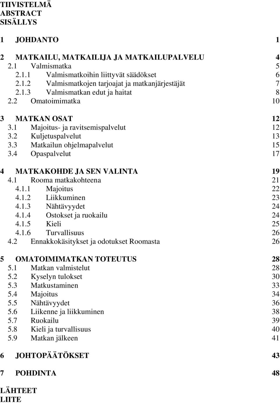 4 Opaspalvelut 17 4 MATKAKOHDE JA SEN VALINTA 19 4.1 Rooma matkakohteena 21 4.1.1 Majoitus 22 4.1.2 Liikkuminen 23 4.1.3 Nähtävyydet 24 4.1.4 Ostokset ja ruokailu 24 4.1.5 Kieli 25 4.1.6 Turvallisuus 26 4.