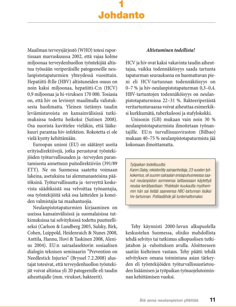 Tosiasia on, että hiv on levinnyt maailmalla valistuksesta huolimatta. Yleinen tietämys taudin le viämistavoista on kansainvälisissä tutkimuksissa todettu heikoksi (Sutinen 2008).