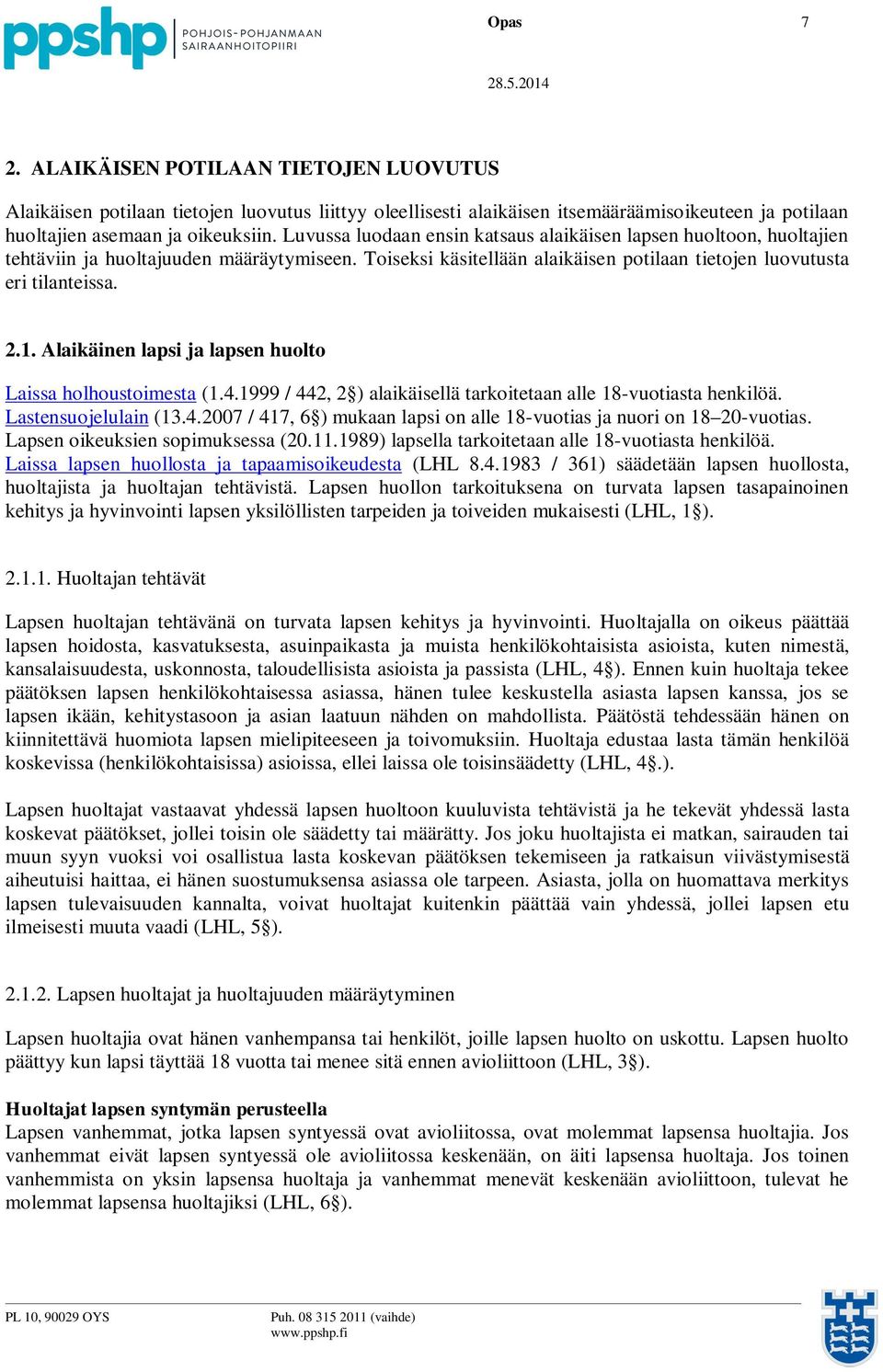 Alaikäinen lapsi ja lapsen huolto Laissa holhoustoimesta (1.4.1999 / 442, 2 ) alaikäisellä tarkoitetaan alle 18-vuotiasta henkilöä. Lastensuojelulain (13.4.2007 / 417, 6 ) mukaan lapsi on alle 18-vuotias ja nuori on 18 20-vuotias.