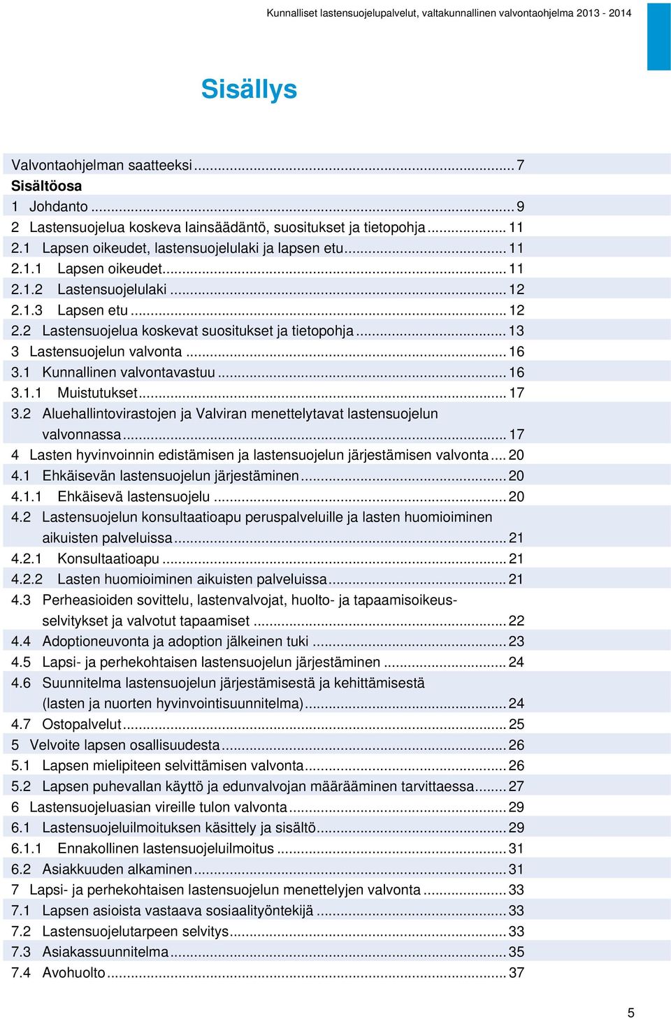 2 Aluehallintovirastojen ja Valviran menettelytavat lastensuojelun valvonnassa... 17 4 Lasten hyvinvoinnin edistämisen ja lastensuojelun järjestämisen valvonta... 20 4.