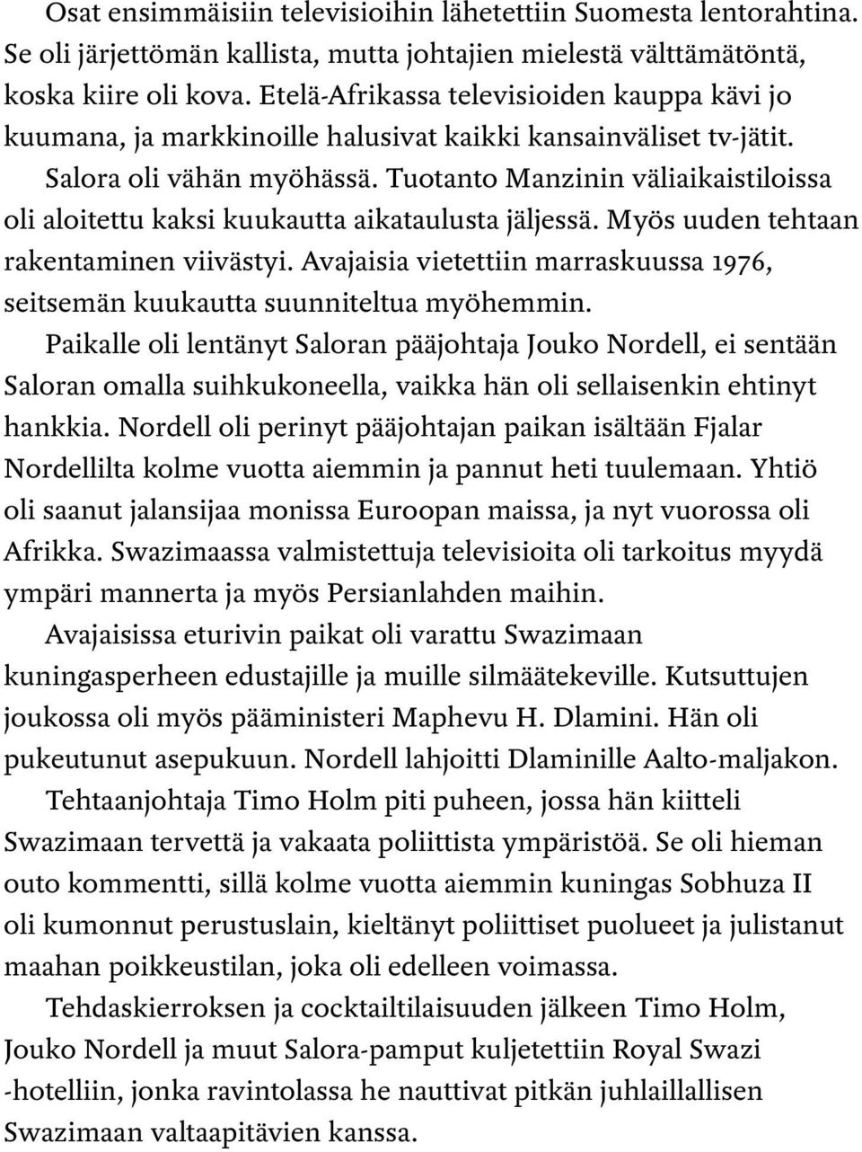 Tuotanto Manzinin väliaikaistiloissa oli aloitettu kaksi kuukautta aikataulusta jäljessä. Myös uuden tehtaan rakentaminen viivästyi.